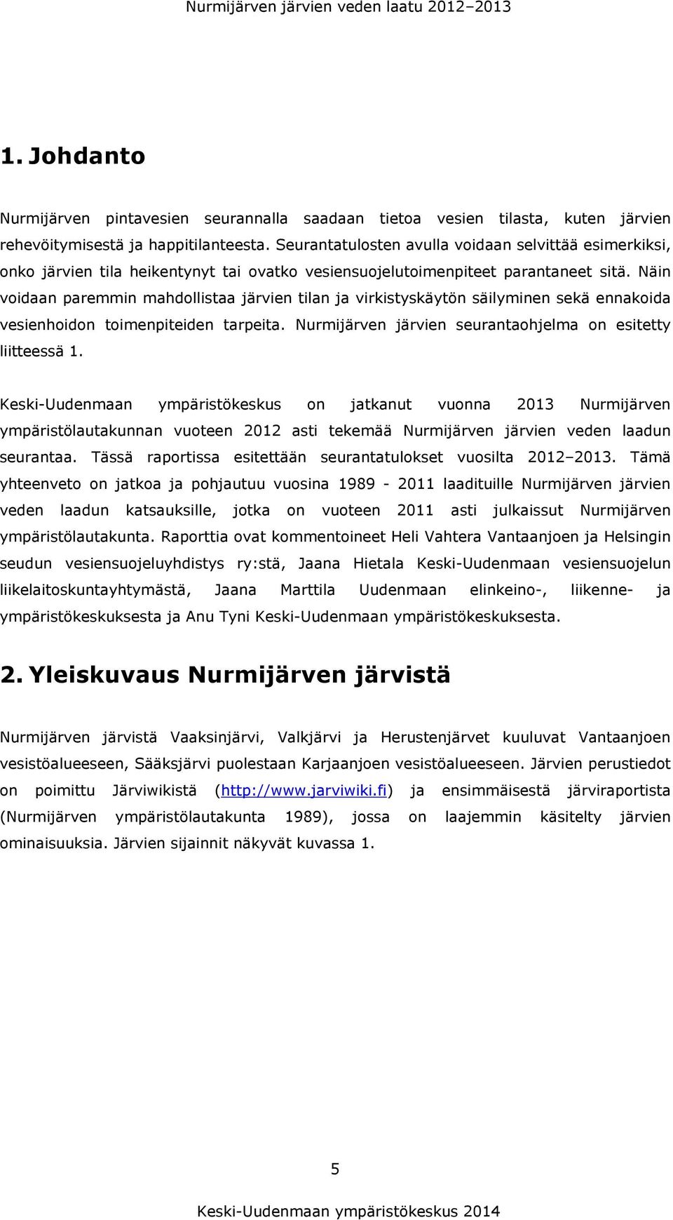 Näin voidaan paremmin mahdollistaa järvien tilan ja virkistyskäytön säilyminen sekä ennakoida vesienhoidon toimenpiteiden tarpeita. Nurmijärven järvien seurantaohjelma on esitetty liitteessä 1.
