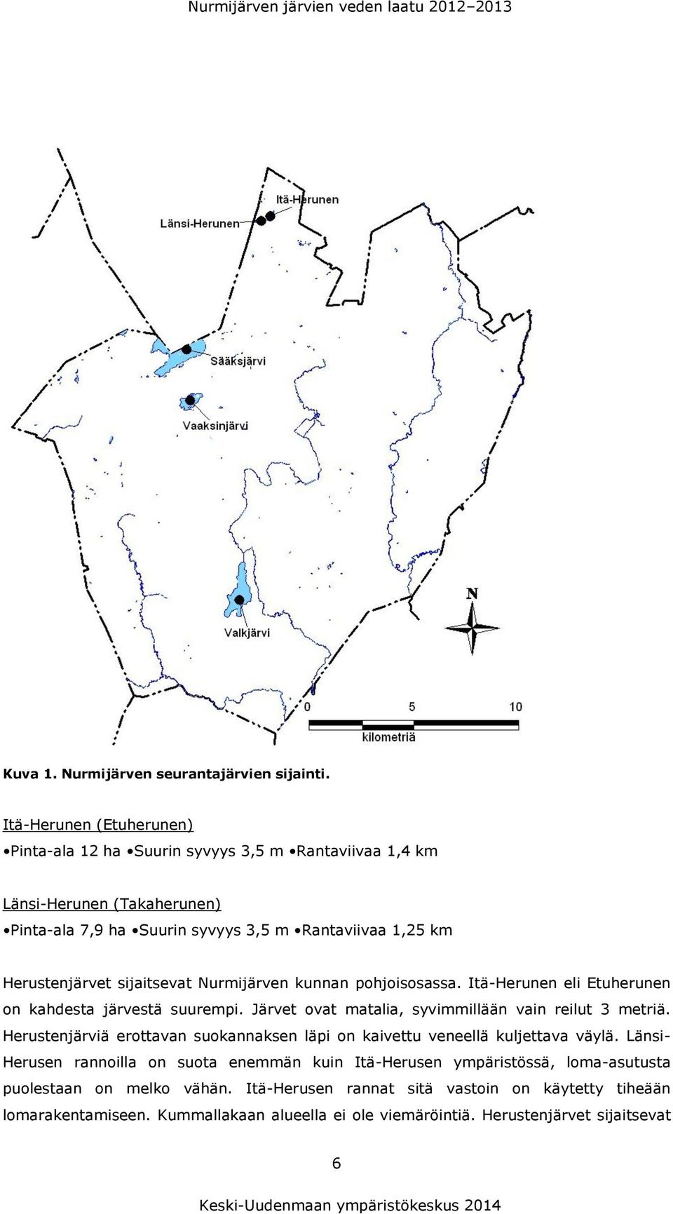 Nurmijärven kunnan pohjoisosassa. Itä-Herunen eli Etuherunen on kahdesta järvestä suurempi. Järvet ovat matalia, syvimmillään vain reilut 3 metriä.