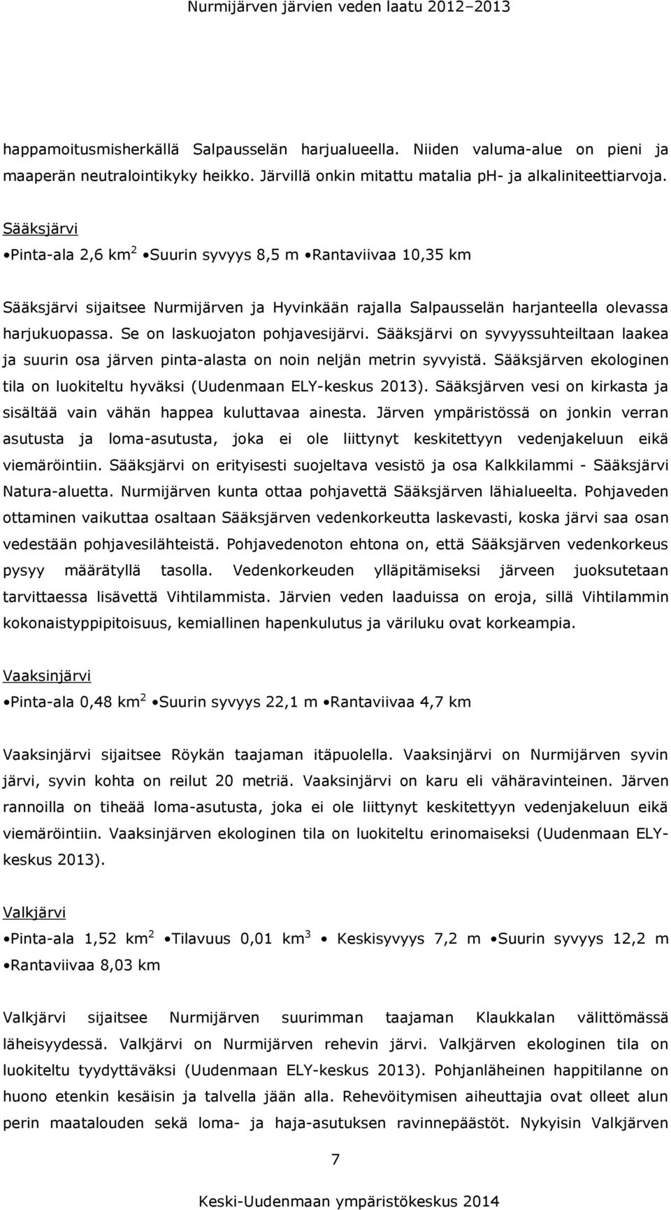 Sääksjärvi Pinta-ala 2,6 km 2 Suurin syvyys 8,5 m Rantaviivaa 10,35 km Sääksjärvi sijaitsee Nurmijärven ja Hyvinkään rajalla Salpausselän harjanteella olevassa harjukuopassa.