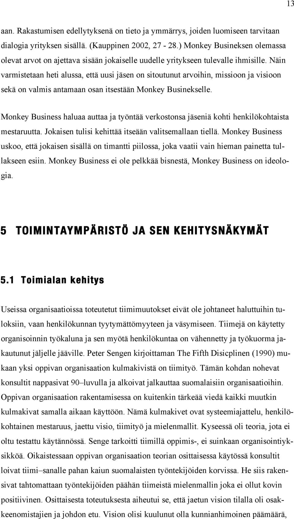 Näin varmistetaan heti alussa, että uusi jäsen on sitoutunut arvoihin, missioon ja visioon sekä on valmis antamaan osan itsestään Monkey Businekselle.