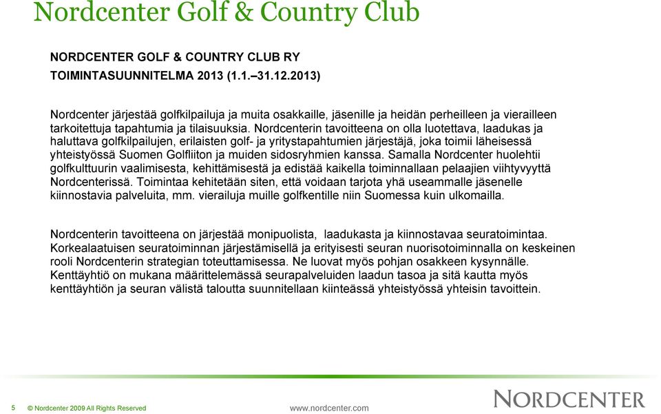 sidosryhmien kanssa. Samalla Nordcenter huolehtii golfkulttuurin vaalimisesta, kehittämisestä ja edistää kaikella toiminnallaan pelaajien viihtyvyyttä Nordcenterissä.