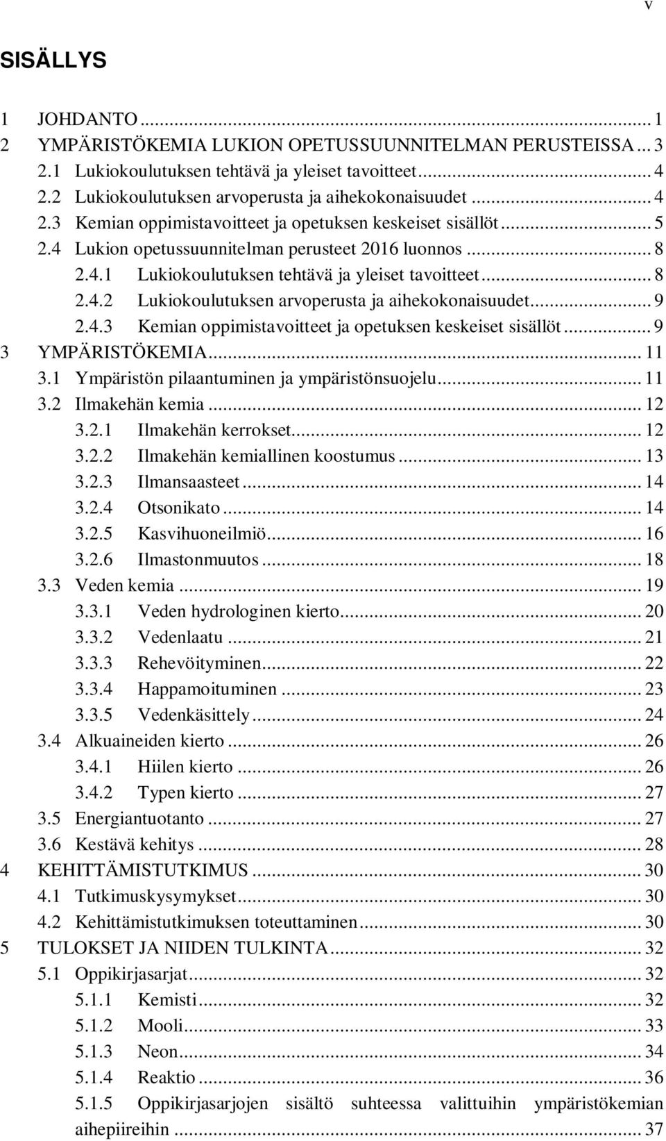 .. 9 2.4.3 Kemian oppimistavoitteet ja opetuksen keskeiset sisällöt... 9 3 YMPÄRISTÖKEMIA... 11 3.1 Ympäristön pilaantuminen ja ympäristönsuojelu... 11 3.2 Ilmakehän kemia... 12 3.2.1 Ilmakehän kerrokset.