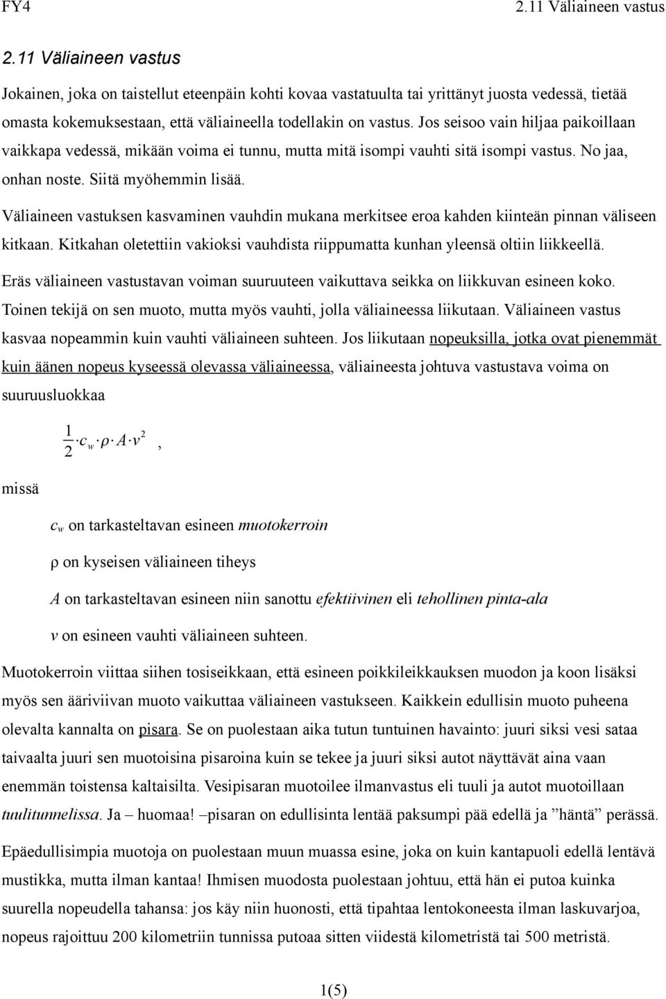 Väliaineen vastuksen kasvaminen vauhdin mukana merkitsee eroa kahden kiinteän pinnan väliseen kitkaan. Kitkahan oletettiin vakioksi vauhdista riippumatta kunhan yleensä oltiin liikkeellä.