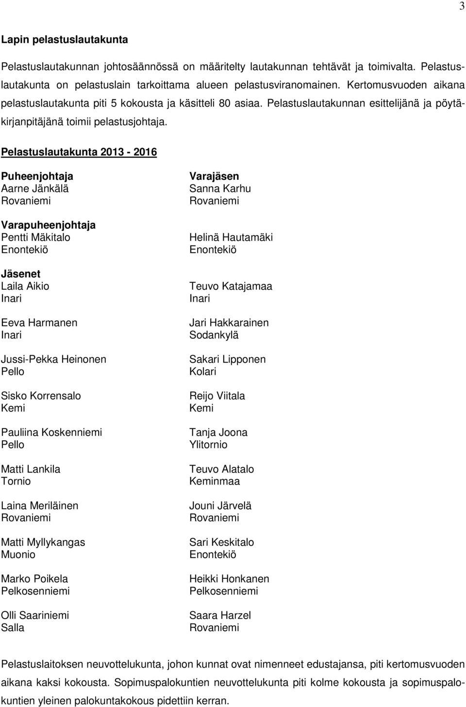 Pelastuslautakunta 2013-2016 Puheenjohtaja Aarne Jänkälä Rovaniemi Varapuheenjohtaja Pentti Mäkitalo Enontekiö Jäsenet Laila Aikio Inari Eeva Harmanen Inari Jussi-Pekka Heinonen Pello Sisko