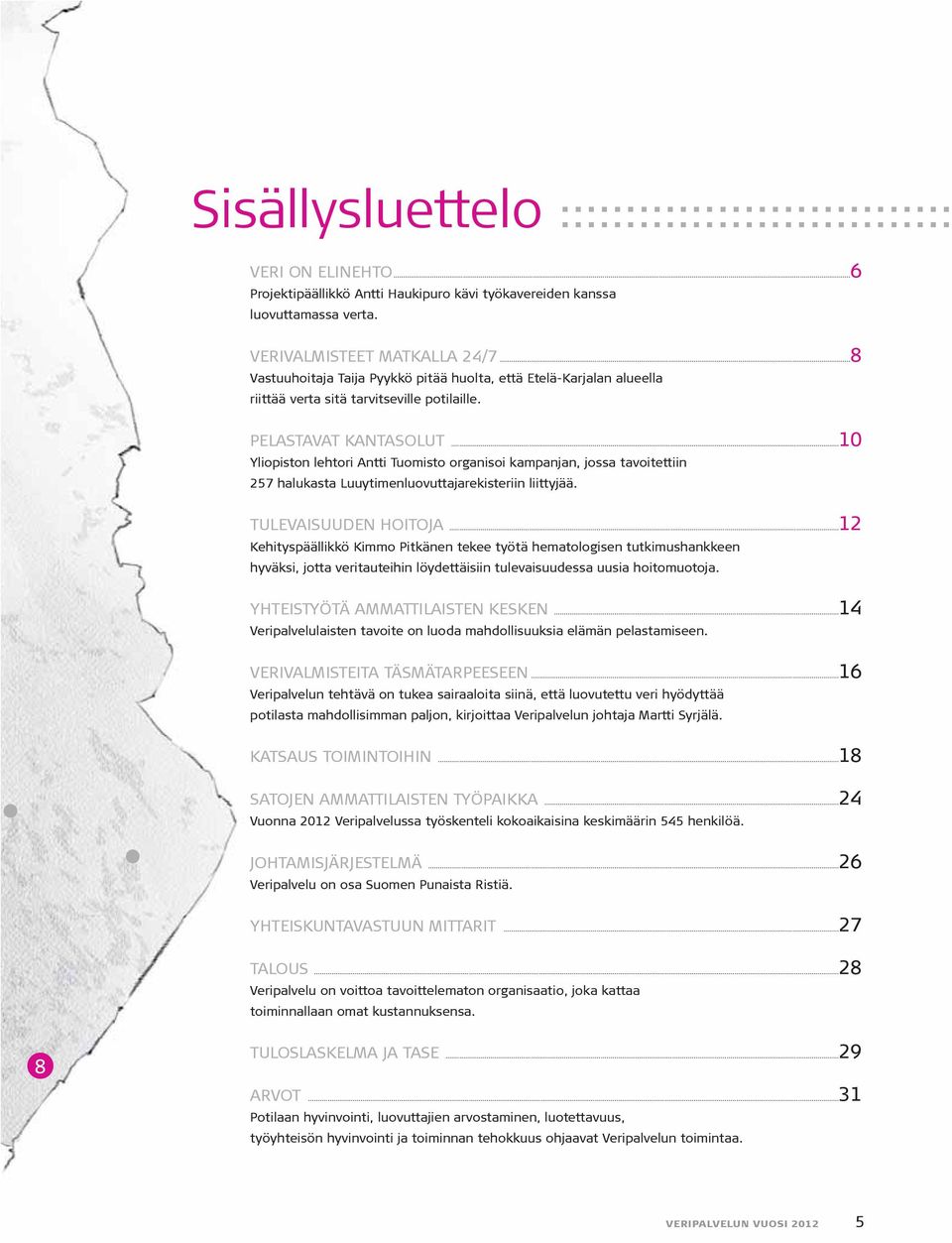 ..10 Yliopiston lehtori Antti Tuomisto organisoi kampanjan, jossa tavoitettiin 257 halukasta Luuytimenluovuttajarekisteriin liittyjää. TULEVAISUUDEN HOITOJA.
