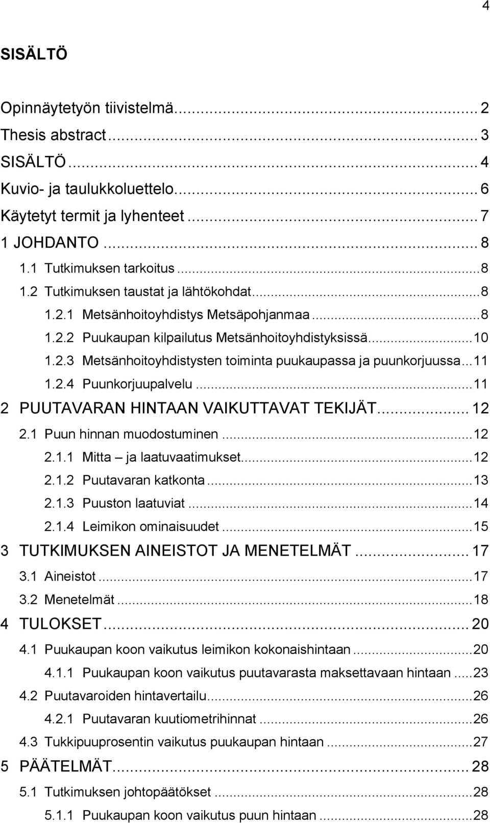 .. 11 2 PUUTAVARAN HINTAAN VAIKUTTAVAT TEKIJÄT... 12 2.1 Puun hinnan muodostuminen... 12 2.1.1 Mitta ja laatuvaatimukset... 12 2.1.2 Puutavaran katkonta... 13 2.1.3 Puuston laatuviat... 14 2.1.4 Leimikon ominaisuudet.