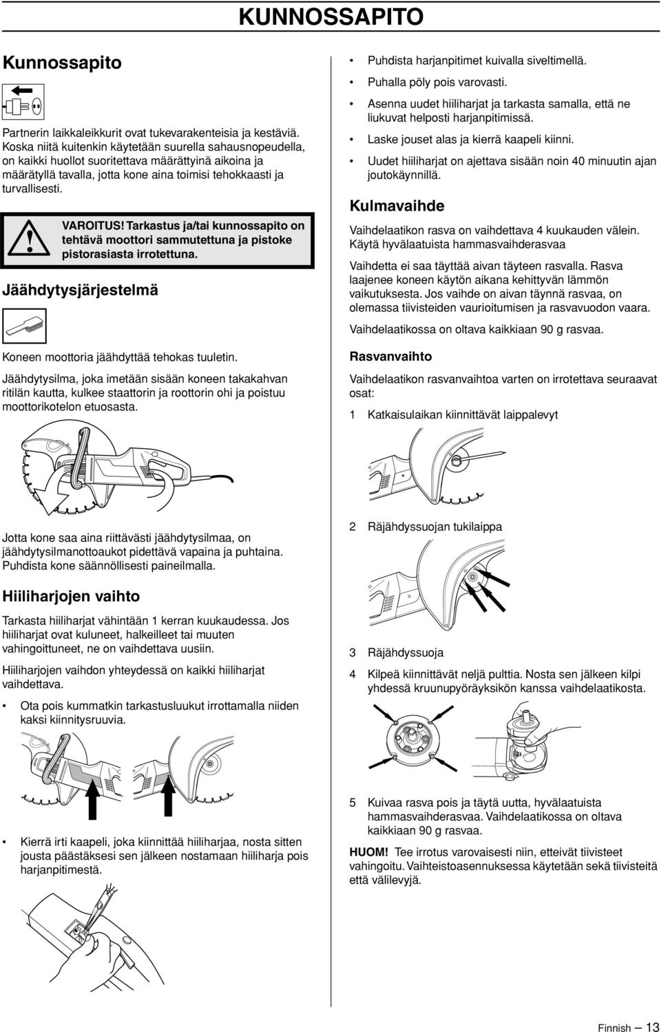 VAROITUS Tarkastus ja/tai kunnossapito on tehtävä moottori sammutettuna ja pistoke pistorasiasta irrotettuna. Jäähdytysjärjestelmä Koneen moottoria jäähdyttää tehokas tuuletin.