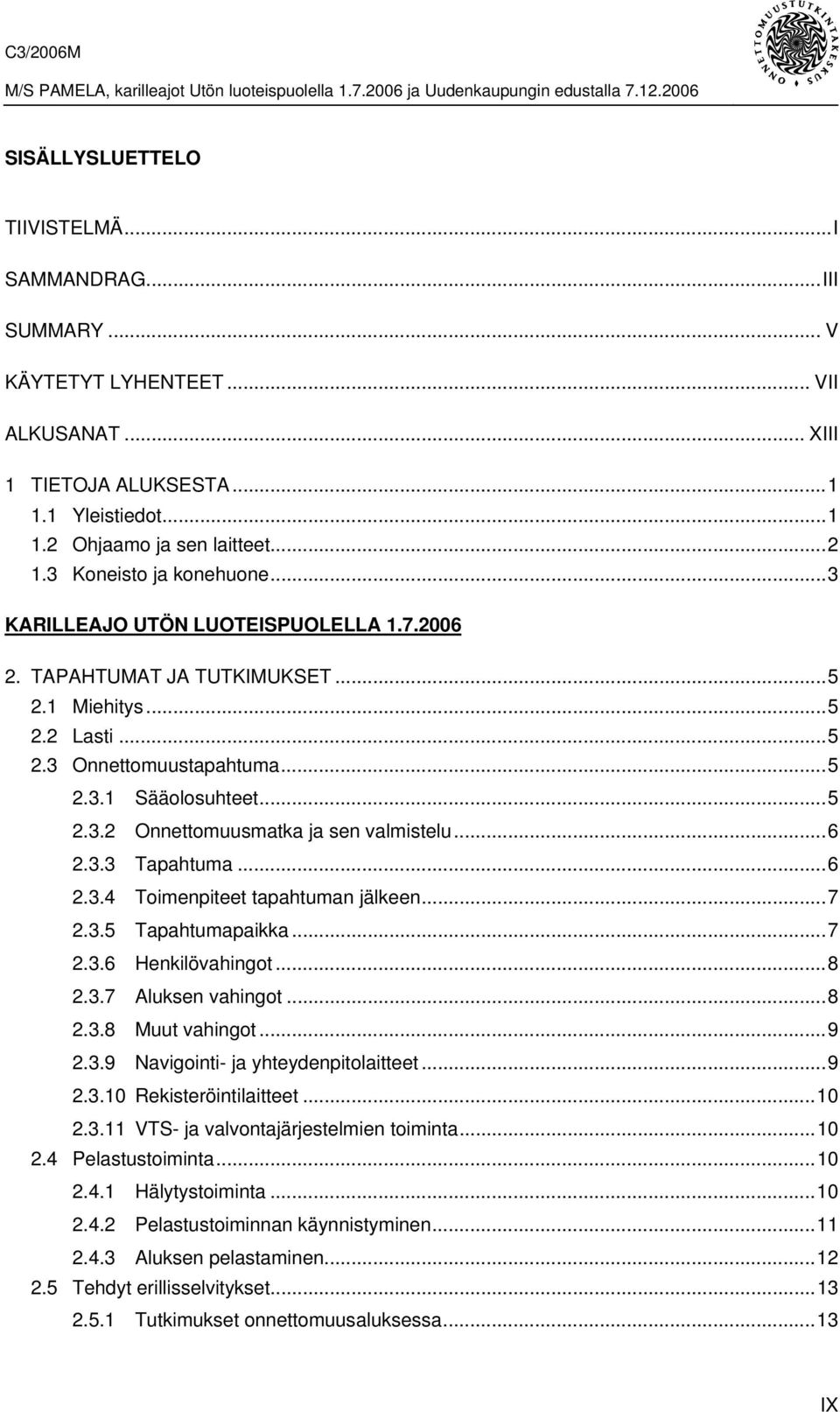 ..6 2.3.3 Tapahtuma...6 2.3.4 Toimenpiteet tapahtuman jälkeen...7 2.3.5 Tapahtumapaikka...7 2.3.6 Henkilövahingot...8 2.3.7 Aluksen vahingot...8 2.3.8 Muut vahingot...9 2.3.9 Navigointi- ja yhteydenpitolaitteet.