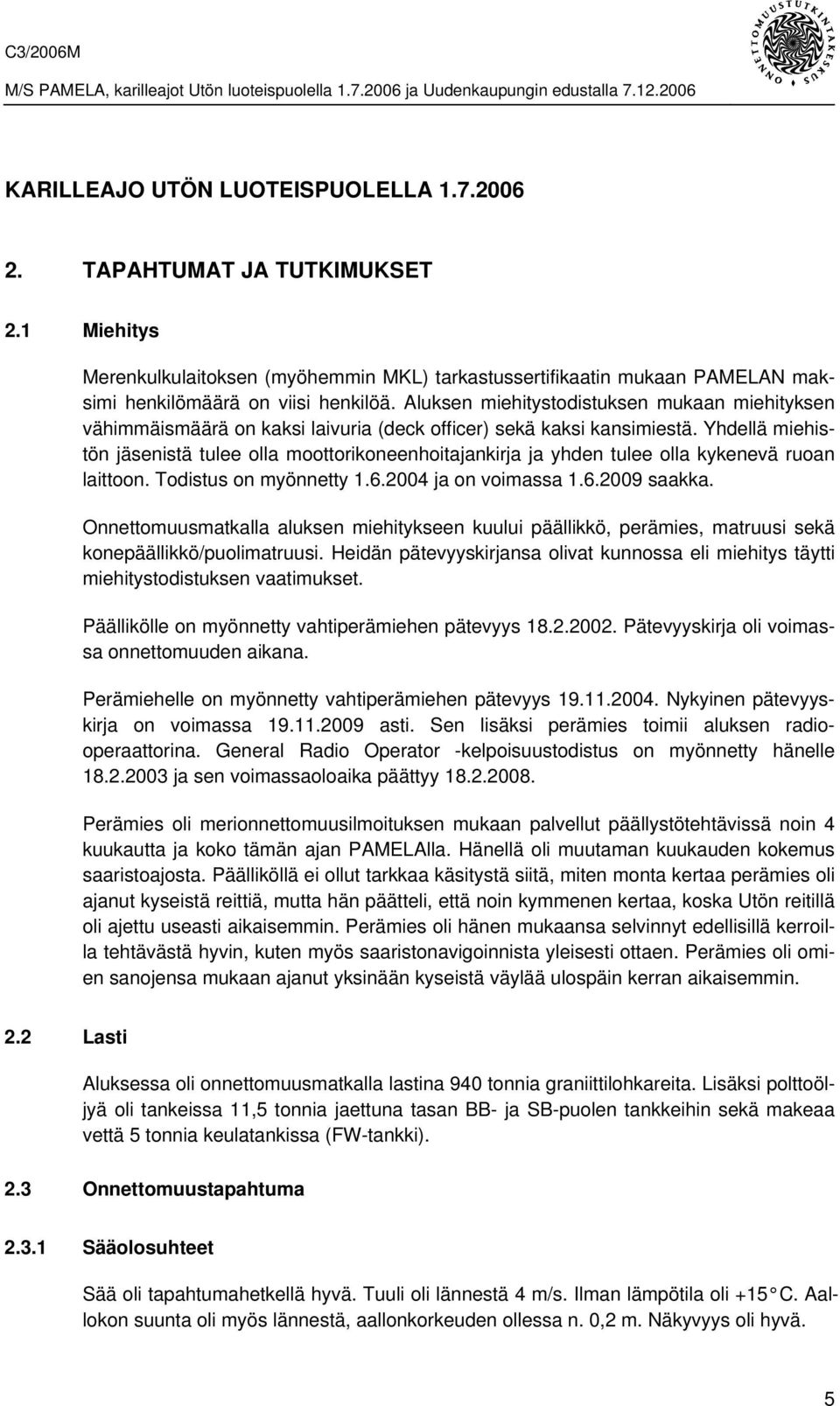 Yhdellä miehistön jäsenistä tulee olla moottorikoneenhoitajankirja ja yhden tulee olla kykenevä ruoan laittoon. Todistus on myönnetty 1.6.2004 ja on voimassa 1.6.2009 saakka.