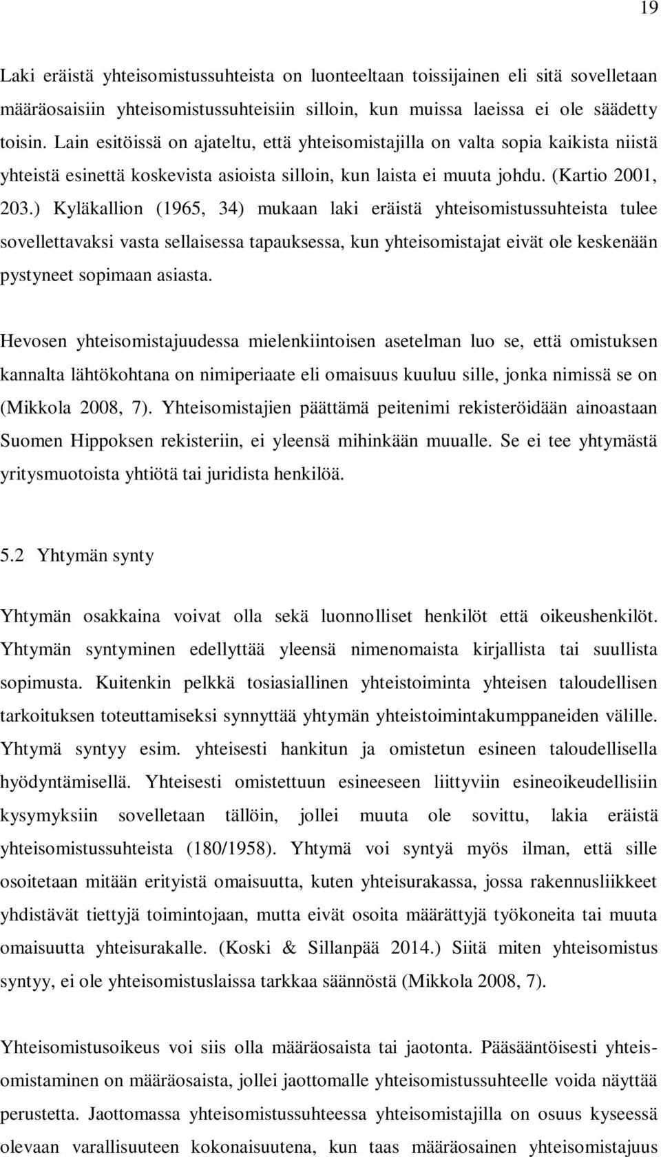) Kyläkallion (1965, 34) mukaan laki eräistä yhteisomistussuhteista tulee sovellettavaksi vasta sellaisessa tapauksessa, kun yhteisomistajat eivät ole keskenään pystyneet sopimaan asiasta.
