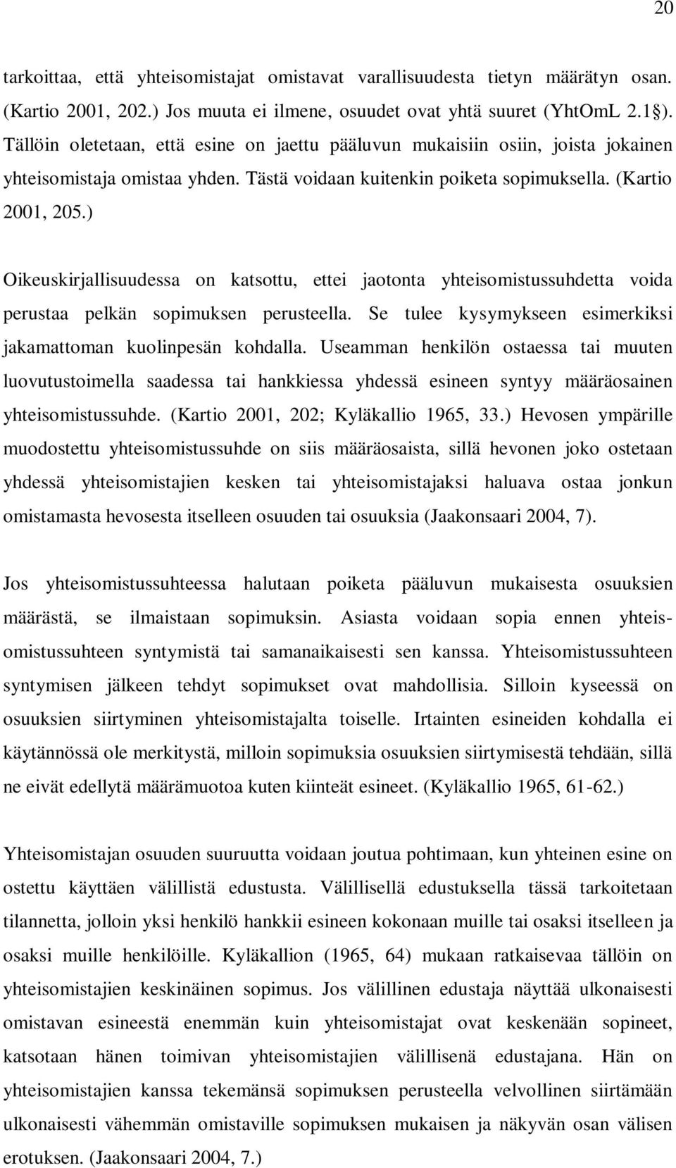 ) Oikeuskirjallisuudessa on katsottu, ettei jaotonta yhteisomistussuhdetta voida perustaa pelkän sopimuksen perusteella. Se tulee kysymykseen esimerkiksi jakamattoman kuolinpesän kohdalla.