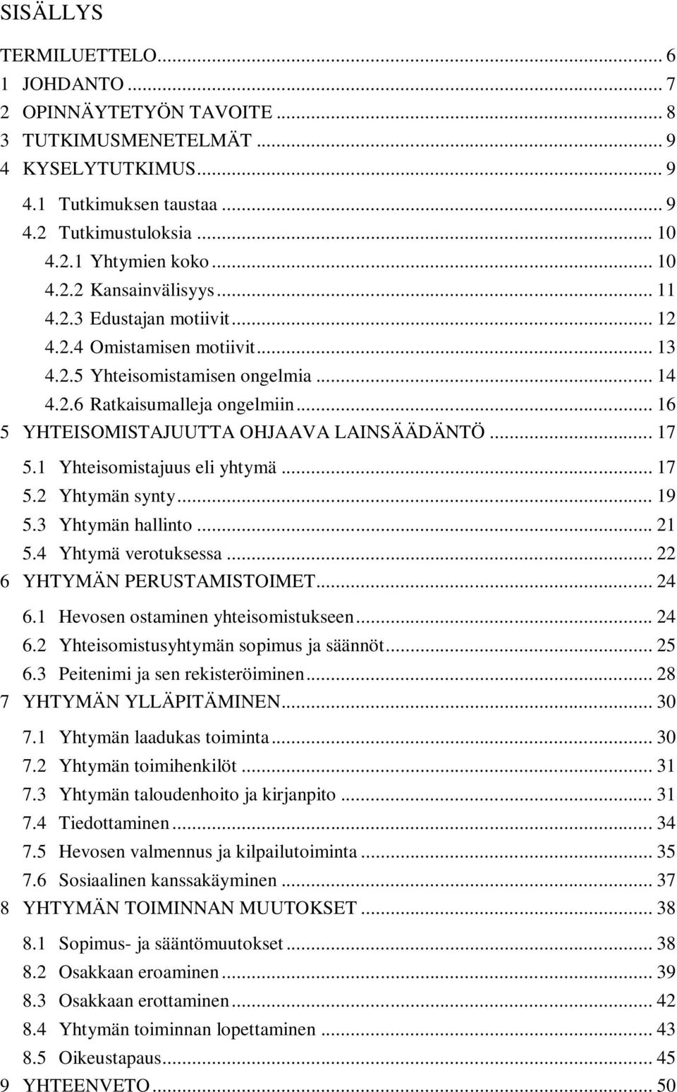 .. 16 5 YHTEISOMISTAJUUTTA OHJAAVA LAINSÄÄDÄNTÖ... 17 5.1 Yhteisomistajuus eli yhtymä... 17 5.2 Yhtymän synty... 19 5.3 Yhtymän hallinto... 21 5.4 Yhtymä verotuksessa... 22 6 YHTYMÄN PERUSTAMISTOIMET.