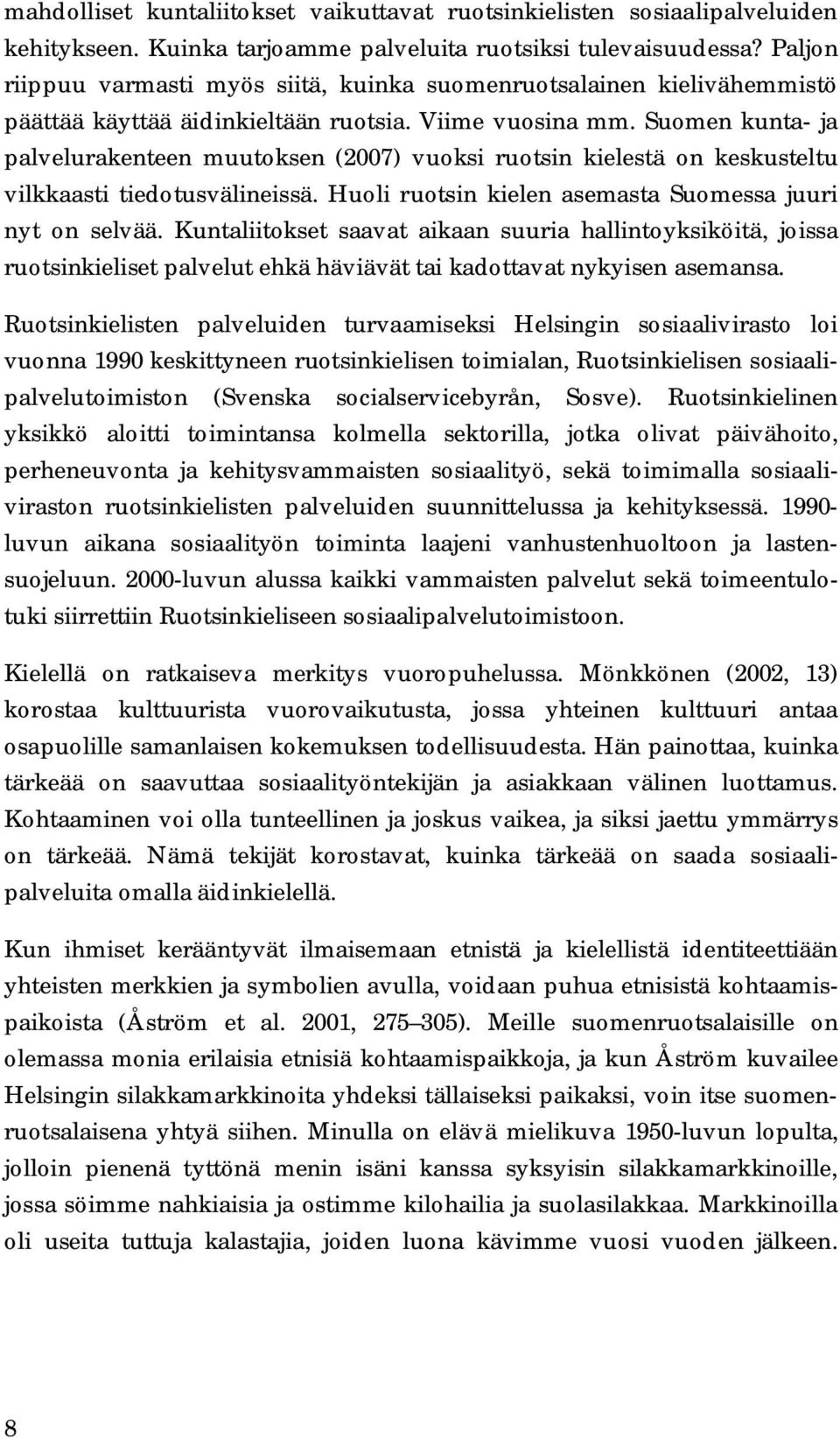 Suomen kunta- ja palvelurakenteen muutoksen (2007) vuoksi ruotsin kielestä on keskusteltu vilkkaasti tiedotusvälineissä. Huoli ruotsin kielen asemasta Suomessa juuri nyt on selvää.