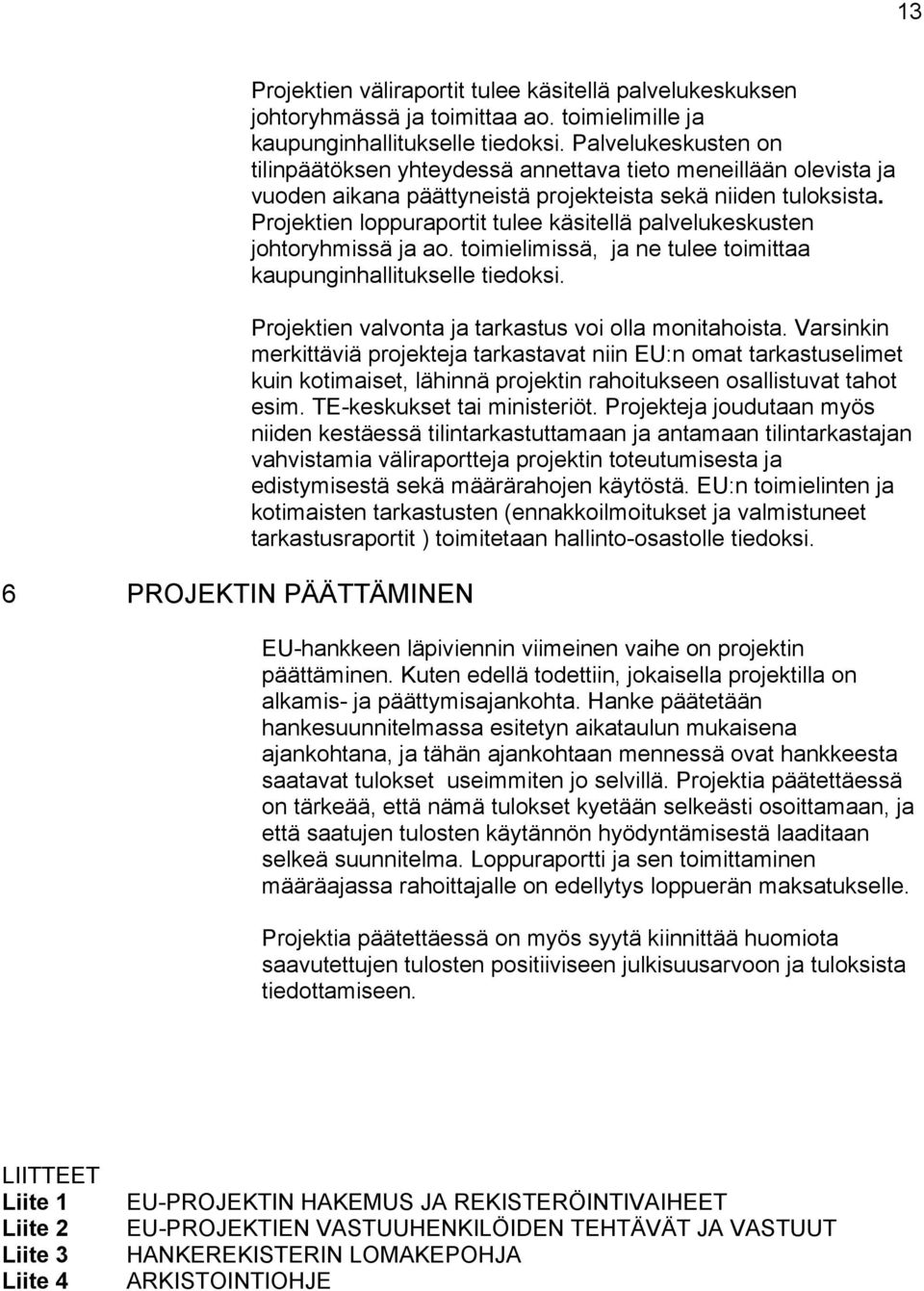 Projektien loppuraportit tulee käsitellä palvelukeskusten johtoryhmissä ja ao. toimielimissä, ja ne tulee toimittaa kaupunginhallitukselle tiedoksi.