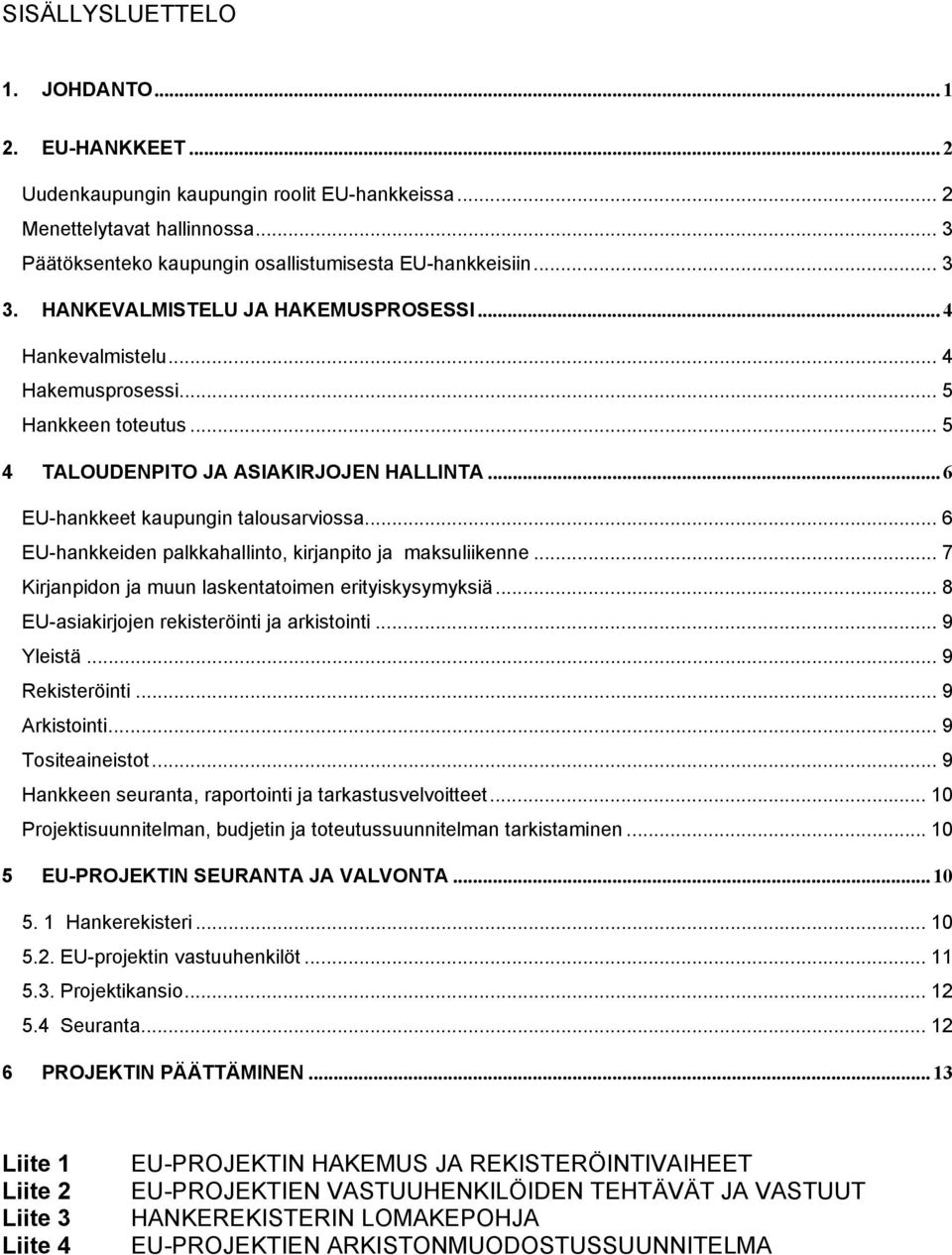 .. 6 EU-hankkeiden palkkahallinto, kirjanpito ja maksuliikenne... 7 Kirjanpidon ja muun laskentatoimen erityiskysymyksiä... 8 EU-asiakirjojen rekisteröinti ja arkistointi... 9 Yleistä.