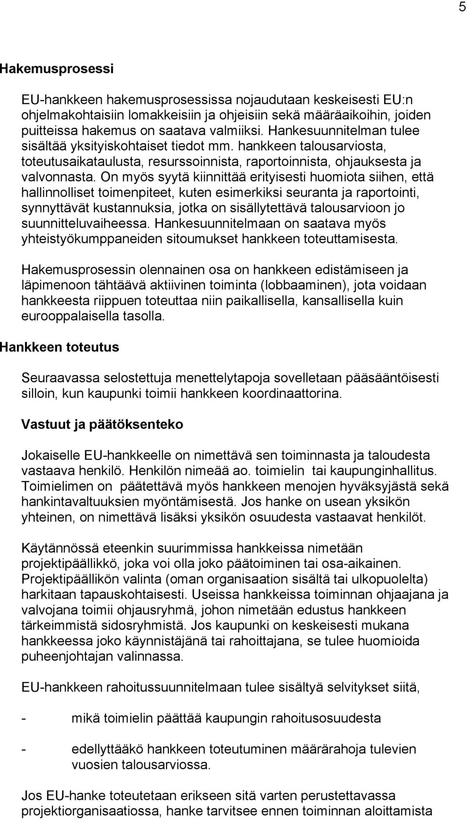 On myös syytä kiinnittää erityisesti huomiota siihen, että hallinnolliset toimenpiteet, kuten esimerkiksi seuranta ja raportointi, synnyttävät kustannuksia, jotka on sisällytettävä talousarvioon jo