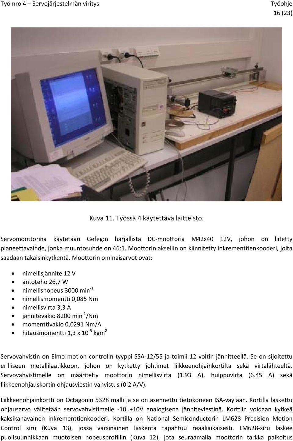 Moottorin ominaisarvot ovat: nimellisjännite 12 V antoteho 26,7 W nimellisnopeus 3000 min 1 nimellismomentti 0,085 Nm nimellisvirta 3,3 A jännitevakio 8200 min 1 /Nm momenttivakio 0,0291 Nm/A