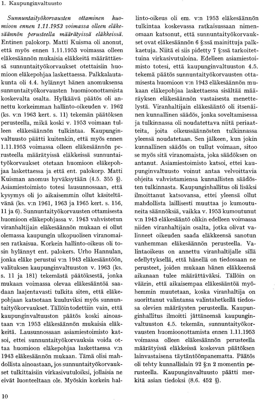 Palkkalautakunta oli 4.4. hylännyt hänen anomuksensa sunnuntaityökorvausten huomioonottamista koskevalta osalta. Hylkäävä päätös oli annettu korkeimman hallinto-oikeuden v. 1962 (ks. v:n 1963 kert. s. 11) tekemän päätöksen perusteella, mikä koski v.