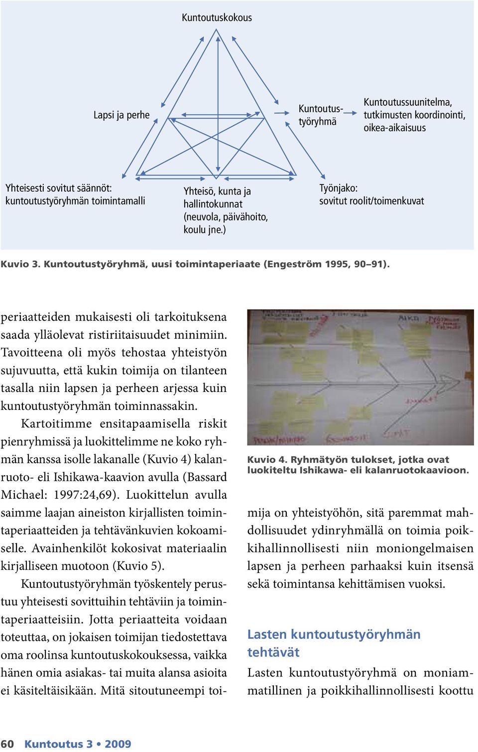 Kartoitimme ensitapaamisella riskit pien ryhmissä ja luokittelimme ne koko ryhmän kanssa isolle lakanalle (Kuvio 4) kalanruoto- eli Ishikawa-kaavion avulla (Bassard Michael: 1997:24,69).