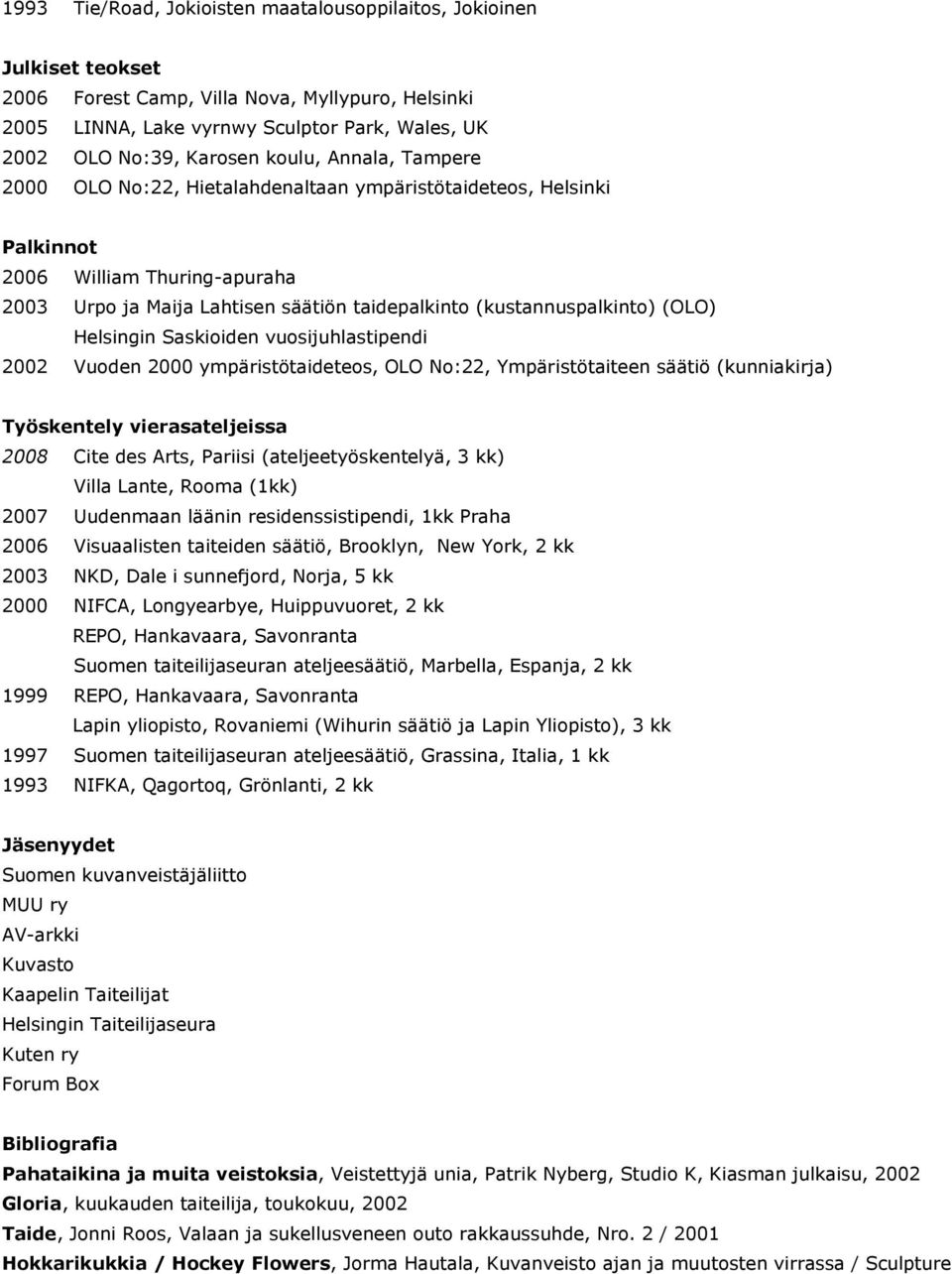 (OLO) Helsingin Saskioiden vuosijuhlastipendi 2002 Vuoden 2000 ympäristötaideteos, OLO No:22, Ympäristötaiteen säätiö (kunniakirja) Työskentely vierasateljeissa 2008 Cite des Arts, Pariisi