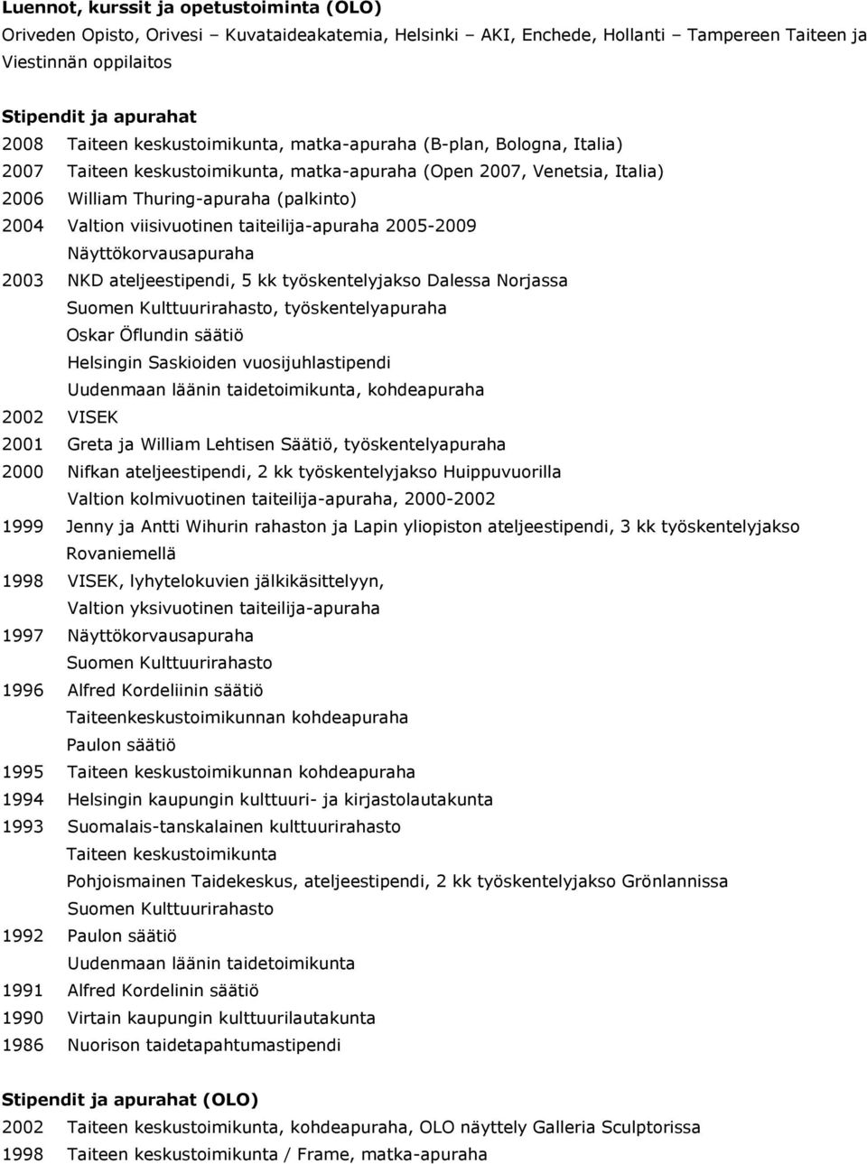 taiteilija-apuraha 2005-2009 Näyttökorvausapuraha 2003 NKD ateljeestipendi, 5 kk työskentelyjakso Dalessa Norjassa Suomen Kulttuurirahasto, työskentelyapuraha Oskar Öflundin säätiö Helsingin