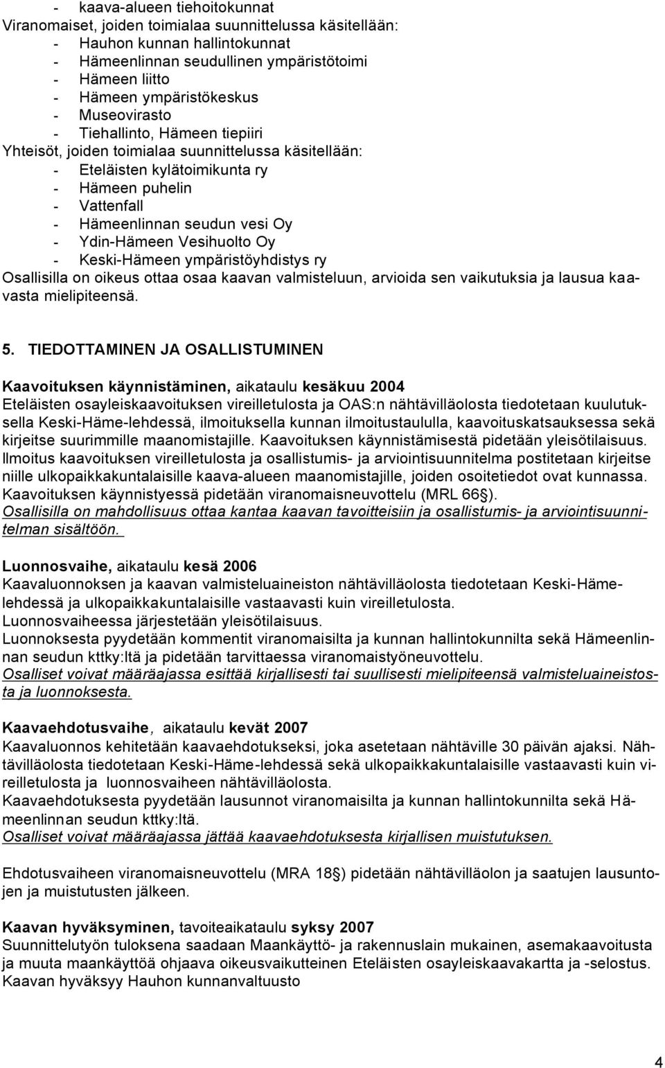 vesi Oy - Ydin-Hämeen Vesihuolto Oy - Keski-Hämeen ympäristöyhdistys ry Osallisilla on oikeus ottaa osaa kaavan valmisteluun, arvioida sen vaikutuksia ja lausua kaavasta mielipiteensä. 5.