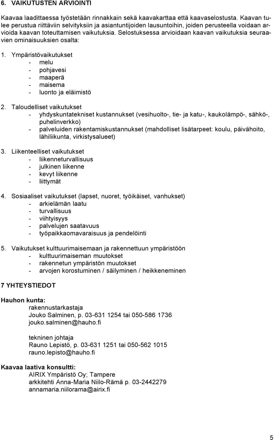 Selostuksessa arvioidaan kaavan vaikutuksia seuraavien ominaisuuksien osalta: 1. Ympäristövaikutukset - melu - pohjavesi - maaperä - maisema - luonto ja eläimistö 2.