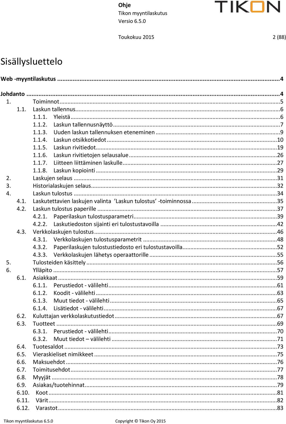 Laskun kopiointi... 29 2. Laskujen selaus... 31 3. Historialaskujen selaus... 32 4. Laskun tulostus... 34 4.1. Laskutettavien laskujen valinta Laskun tulostus -toiminnossa... 35 4.2. Laskun tulostus paperille.