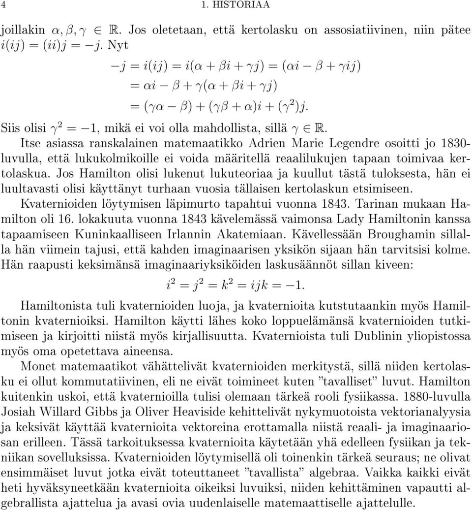 Itse asiassa ranskalainen matemaatikko Adrien Marie Legendre osoitti jo 1830- luvulla, että lukukolmikoille ei voida määritellä reaalilukujen tapaan toimivaa kertolaskua.