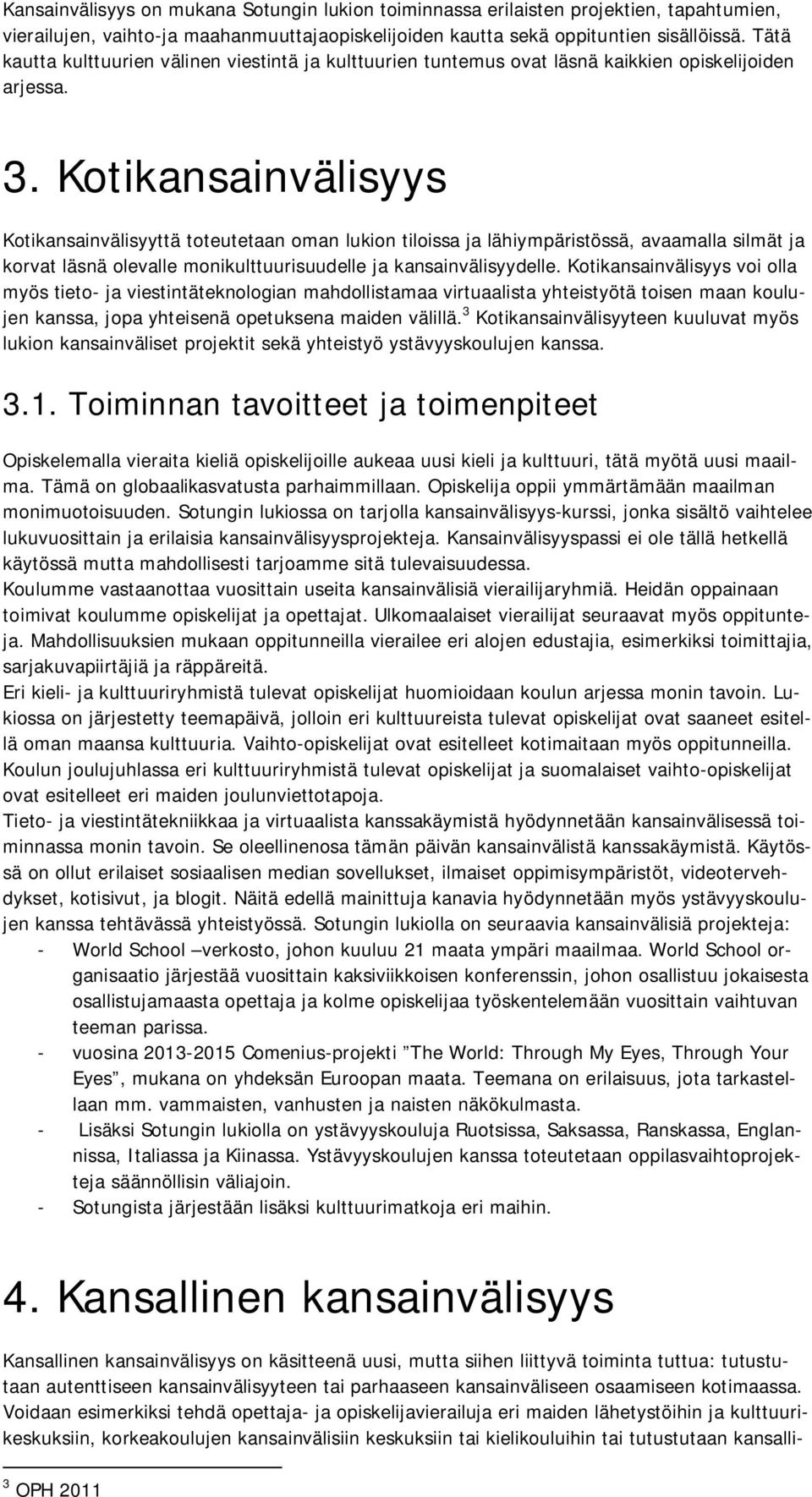 Kotikansainvälisyys Kotikansainvälisyyttä toteutetaan oman lukion tiloissa ja lähiympäristössä, avaamalla silmät ja korvat läsnä olevalle monikulttuurisuudelle ja kansainvälisyydelle.