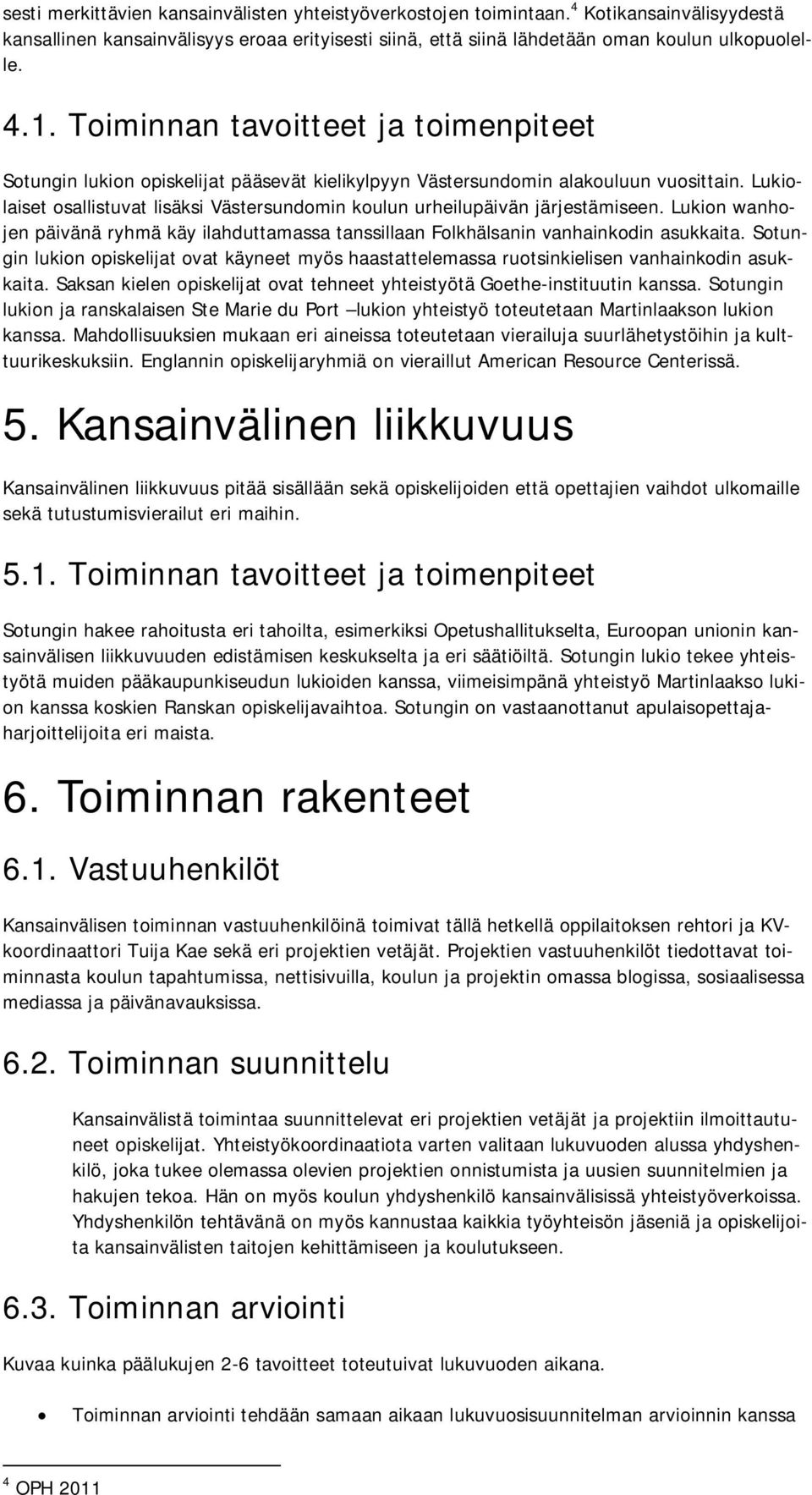 Lukiolaiset osallistuvat lisäksi Västersundomin koulun urheilupäivän järjestämiseen. Lukion wanhojen päivänä ryhmä käy ilahduttamassa tanssillaan Folkhälsanin vanhainkodin asukkaita.