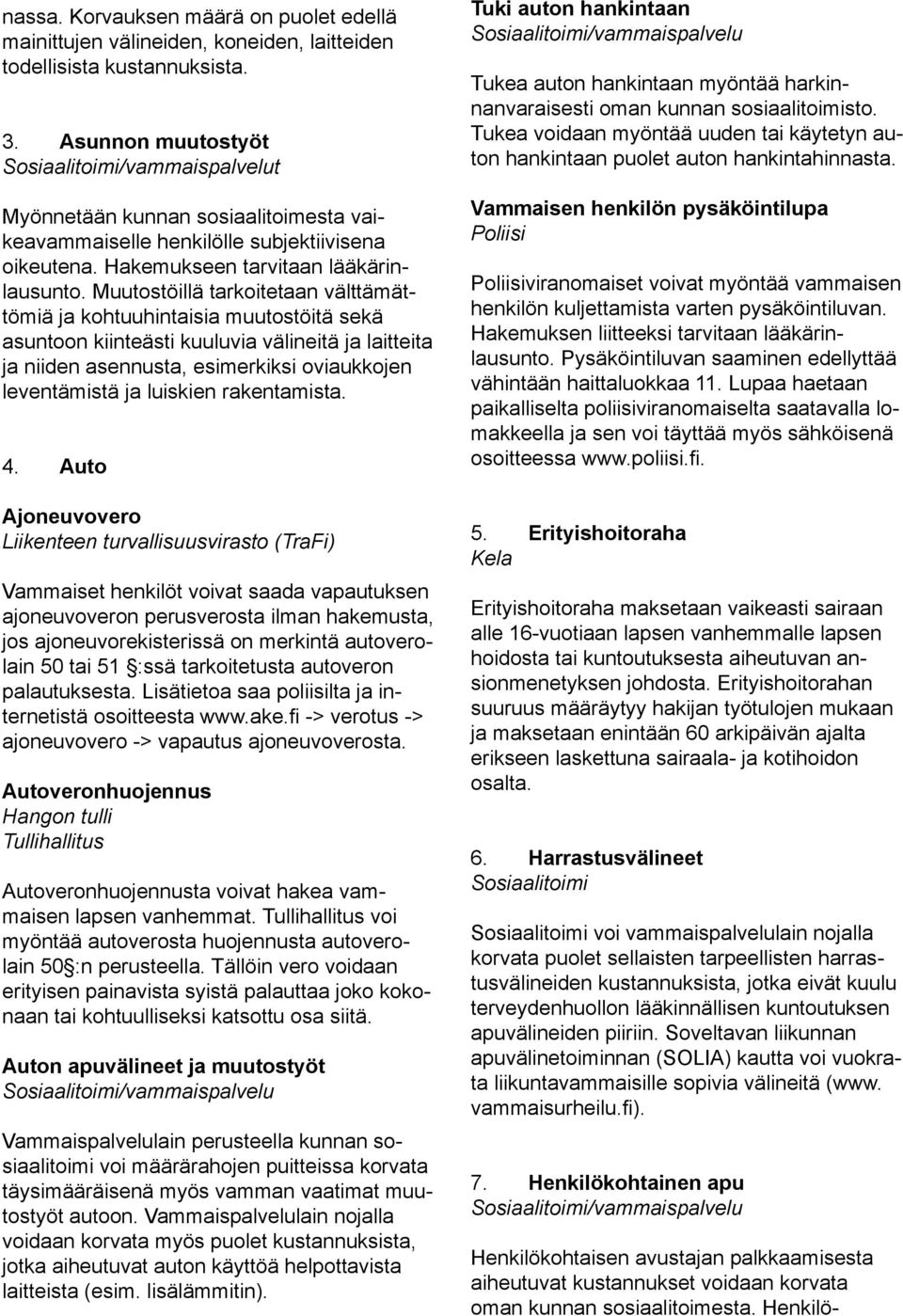 Muutostöillä tarkoitetaan välttämättömiä ja kohtuuhintaisia muutostöitä sekä asuntoon kiinteästi kuuluvia välineitä ja laitteita ja niiden asennusta, esimerkiksi oviaukkojen leventämistä ja luiskien