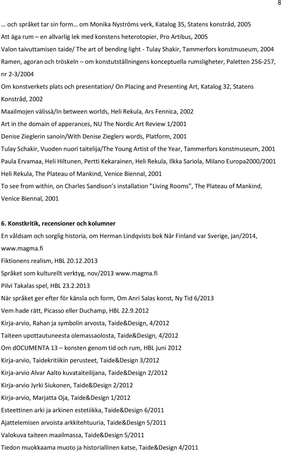 presentation/ On Placing and Presenting Art, Katalog 32, Statens Konstråd, 2002 Maailmojen välissä/in between worlds, Heli Rekula, Ars Fennica, 2002 Art in the domain of apperances, NU The Nordic Art