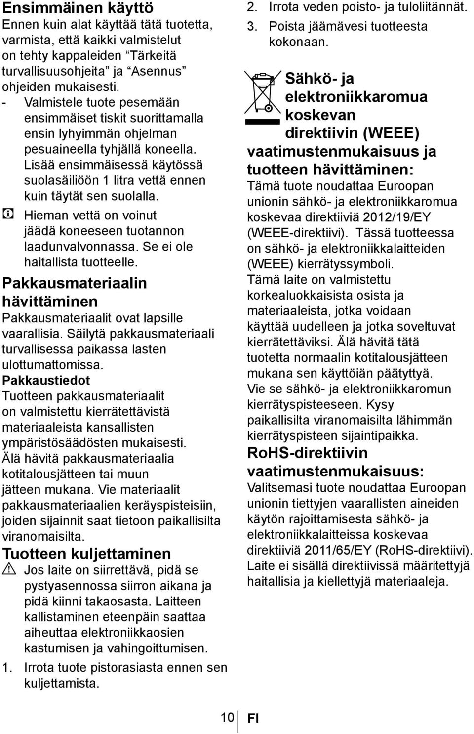 Lisää ensimmäisessä käytössä suolasäiliöön 1 litra vettä ennen kuin täytät sen suolalla. C Hieman vettä on voinut jäädä koneeseen tuotannon laadunvalvonnassa. Se ei ole haitallista tuotteelle.