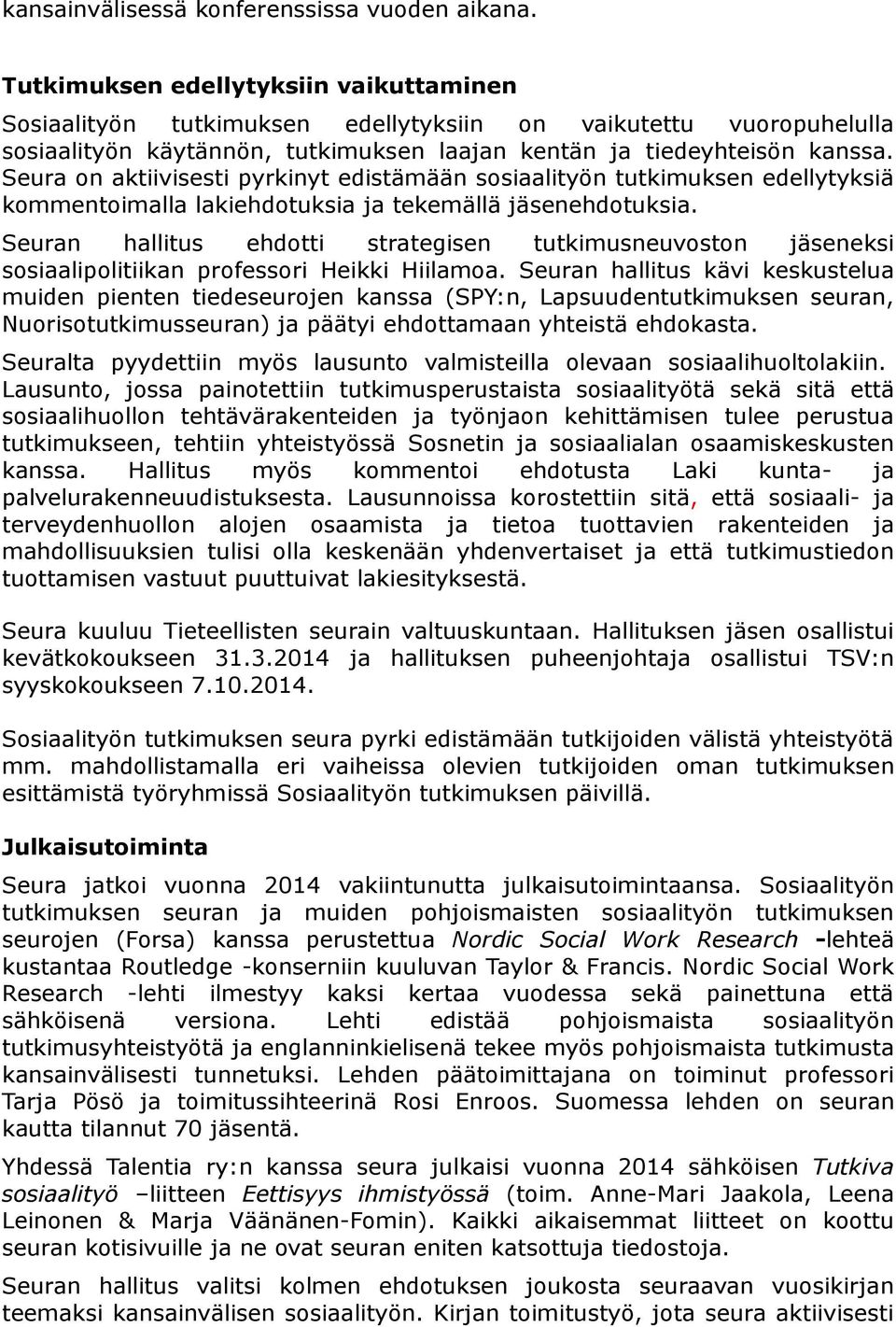 Seura on aktiivisesti pyrkinyt edistämään sosiaalityön tutkimuksen edellytyksiä kommentoimalla lakiehdotuksia ja tekemällä jäsenehdotuksia.