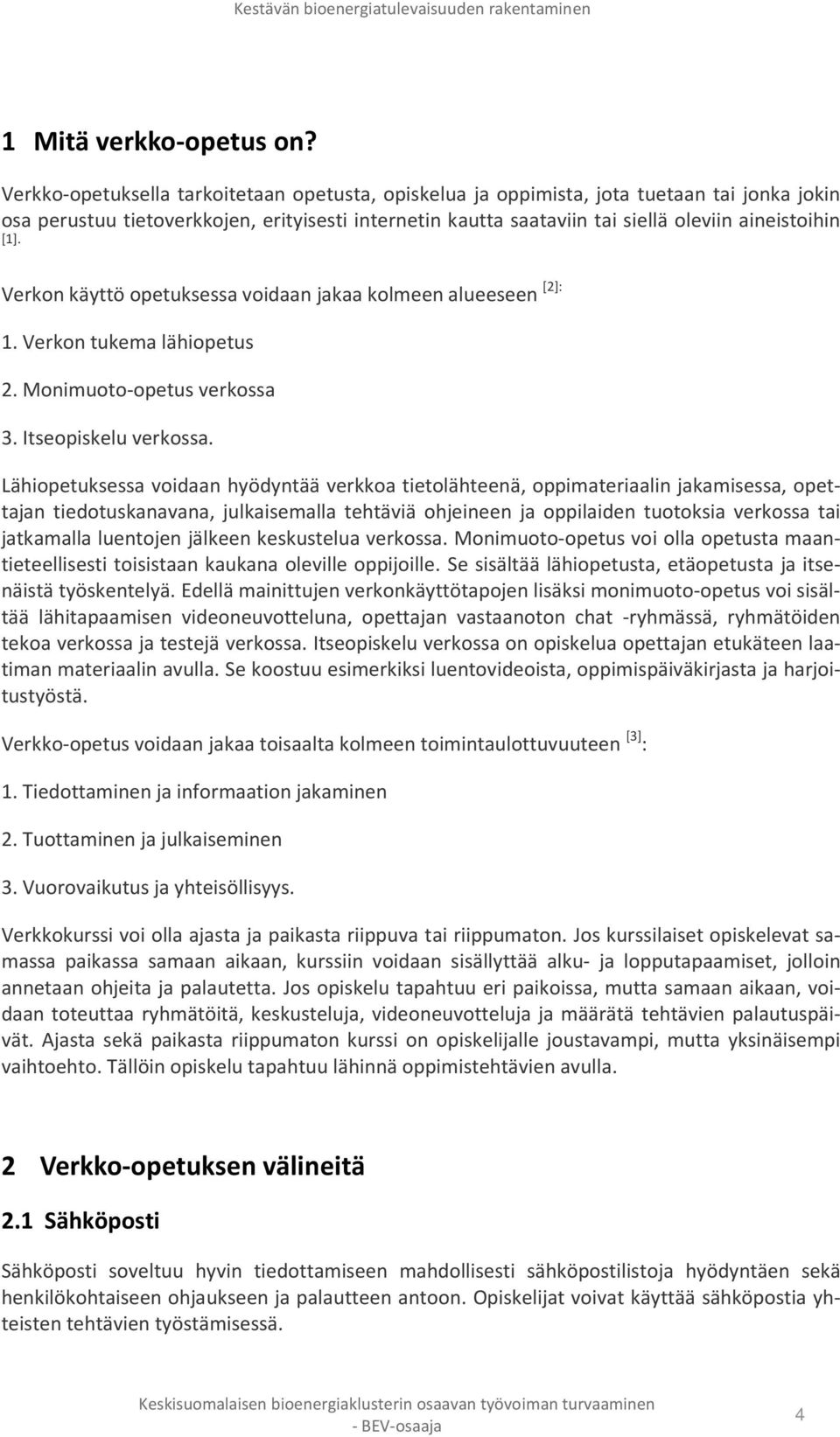 Verkon käyttö opetuksessa voidaan jakaa kolmeen alueeseen [2]: 1. Verkon tukema lähiopetus 2. Monimuoto-opetus verkossa 3. Itseopiskelu verkossa.