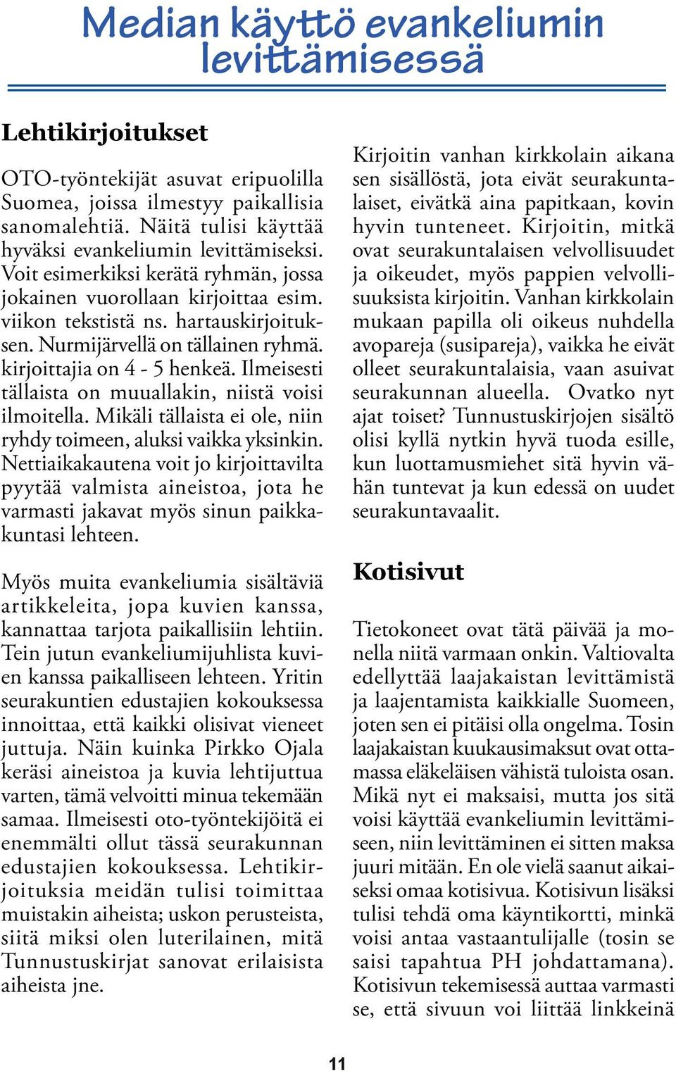 Nurmijärvellä on tällainen ryhmä. kirjoittajia on 4-5 henkeä. Ilmeisesti tällaista on muuallakin, niistä voisi ilmoitella. Mikäli tällaista ei ole, niin ryhdy toimeen, aluksi vaikka yksinkin.