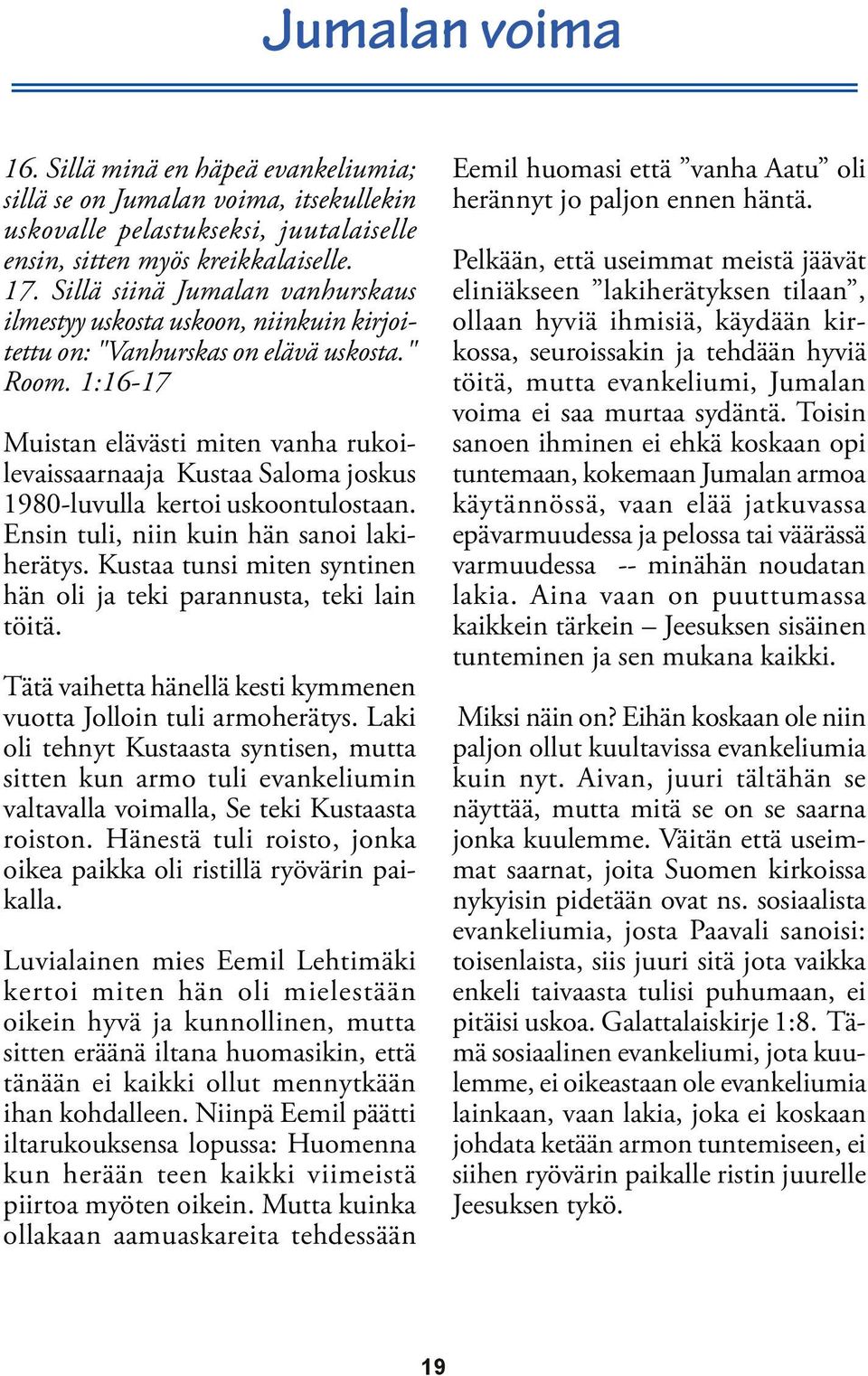 1:16-17 Muistan elävästi miten vanha rukoilevaissaarnaaja Kustaa Saloma joskus 1980-luvulla kertoi uskoontulostaan. Ensin tuli, niin kuin hän sanoi lakiherätys.