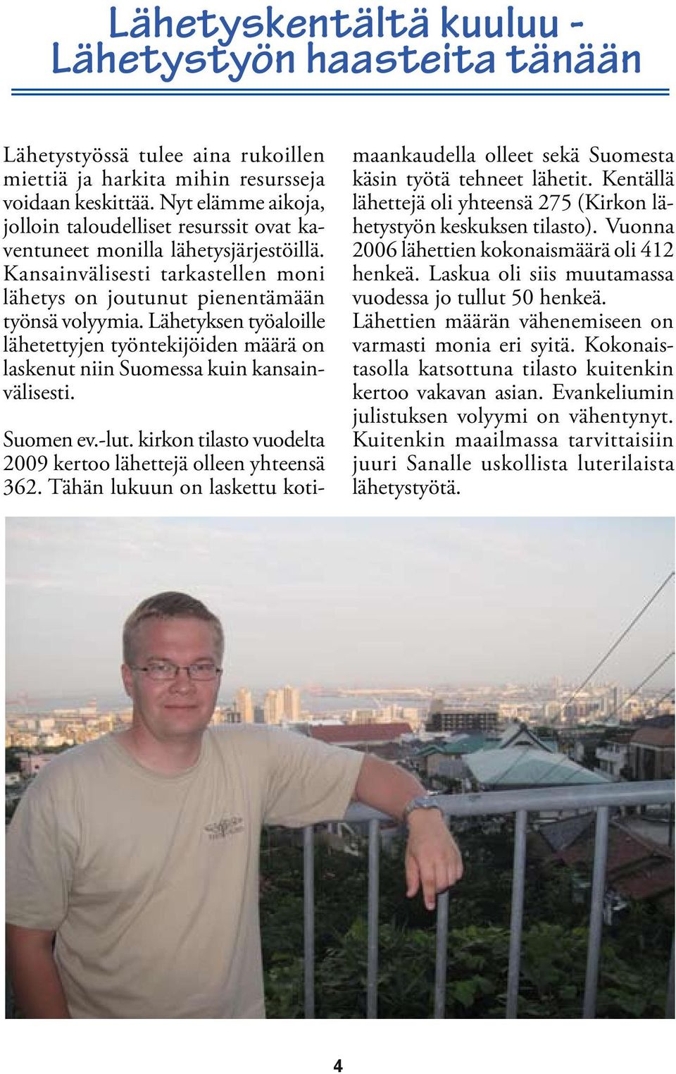 Lähetyksen työaloille lähetettyjen työntekijöiden määrä on laskenut niin Suomessa kuin kansainvälisesti. Suomen ev.-lut. kirkon tilasto vuodelta 2009 kertoo lähettejä olleen yhteensä 362.