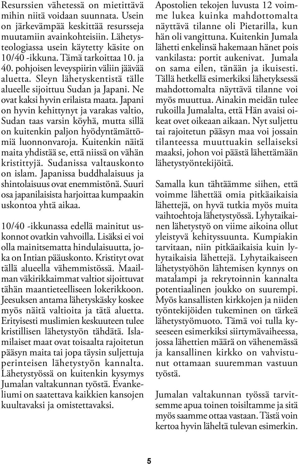 Japani on hyvin kehittynyt ja varakas valtio, Sudan taas varsin köyhä, mutta sillä on kuitenkin paljon hyödyntämättömiä luonnonvaroja.