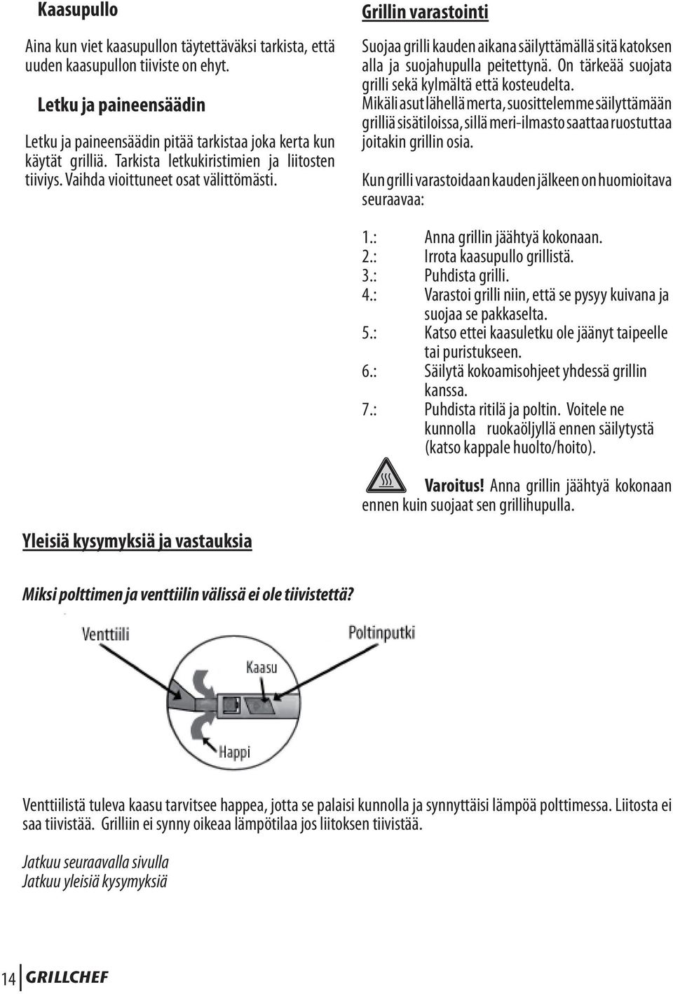 On tärkeää suojata grilli sekä kylmältä että kosteudelta. Mikäli asut lähellä merta, suosittelemme säilyttämään grilliä sisätiloissa, sillä meri-ilmasto saattaa ruostuttaa joitakin grillin osia.