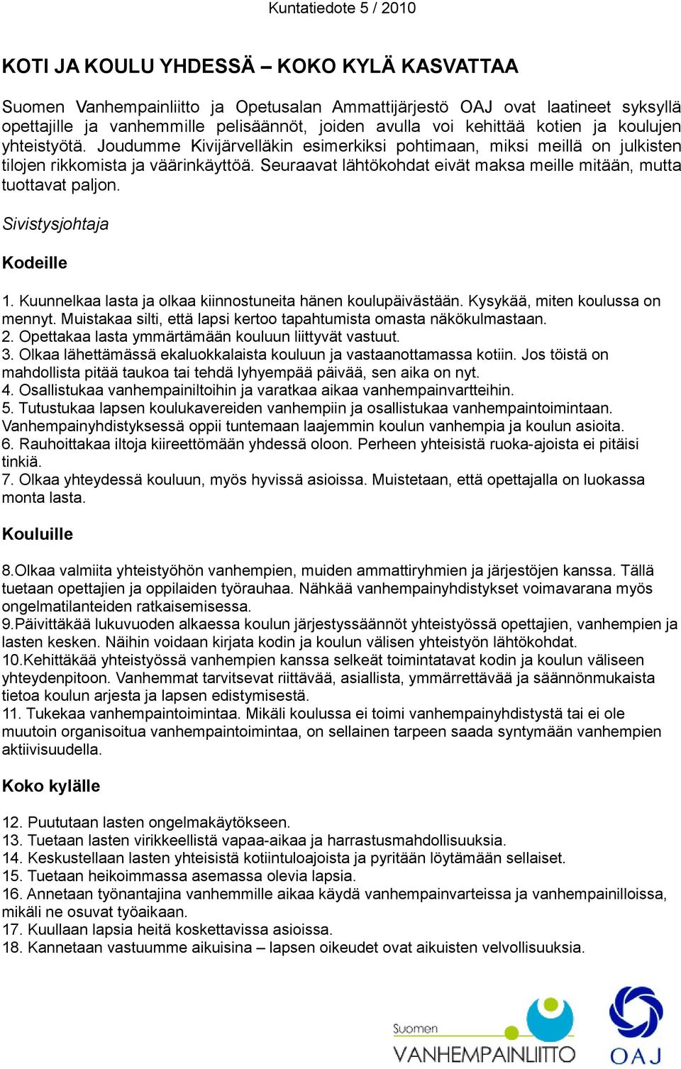 Seuraavat lähtökohdat eivät maksa meille mitään, mutta tuottavat paljon. Sivistysjohtaja Kodeille 1. Kuunnelkaa lasta ja olkaa kiinnostuneita hänen koulupäivästään. Kysykää, miten koulussa on mennyt.