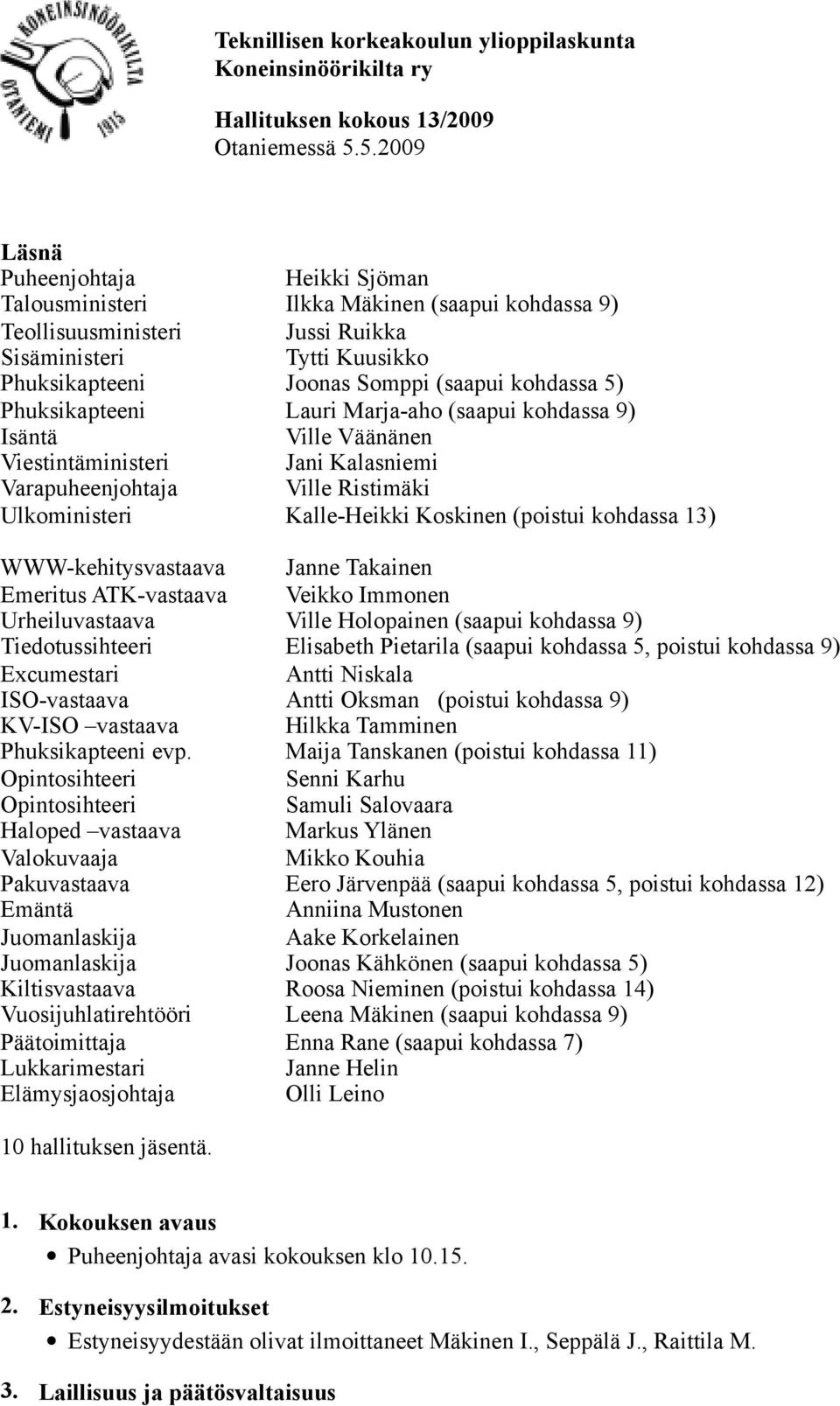 5) Phuksikapteeni Lauri Marja aho (saapui kohdassa 9) Isäntä Ville Väänänen Viestintäministeri Jani Kalasniemi Varapuheenjohtaja Ville Ristimäki Ulkoministeri Kalle Heikki Koskinen (poistui kohdassa