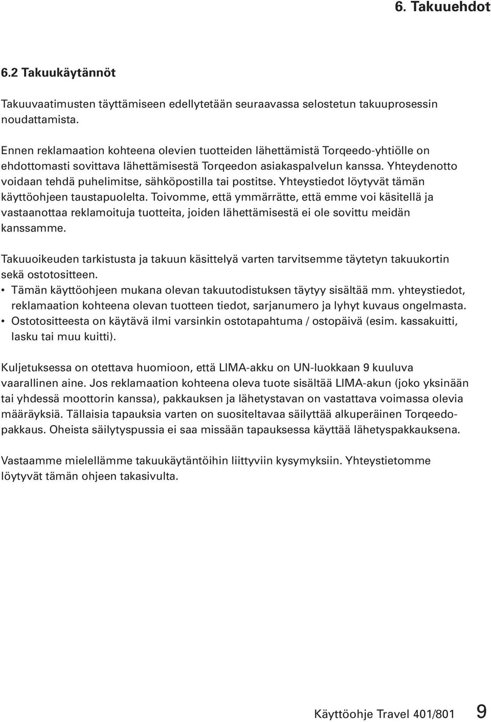 Yhteydenotto voidaan tehdä puhelimitse, sähköpostilla tai postitse. Yhteystiedot löytyvät tämän käyttöohjeen taustapuolelta.