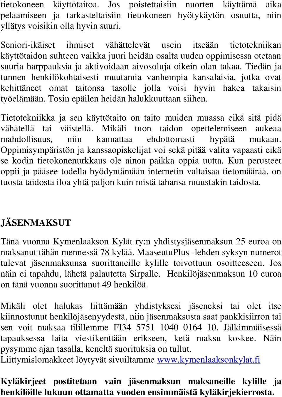 takaa. Tiedän ja tunnen henkilökohtaisesti muutamia vanhempia kansalaisia, jotka ovat kehittäneet omat taitonsa tasolle jolla voisi hyvin hakea takaisin työelämään.