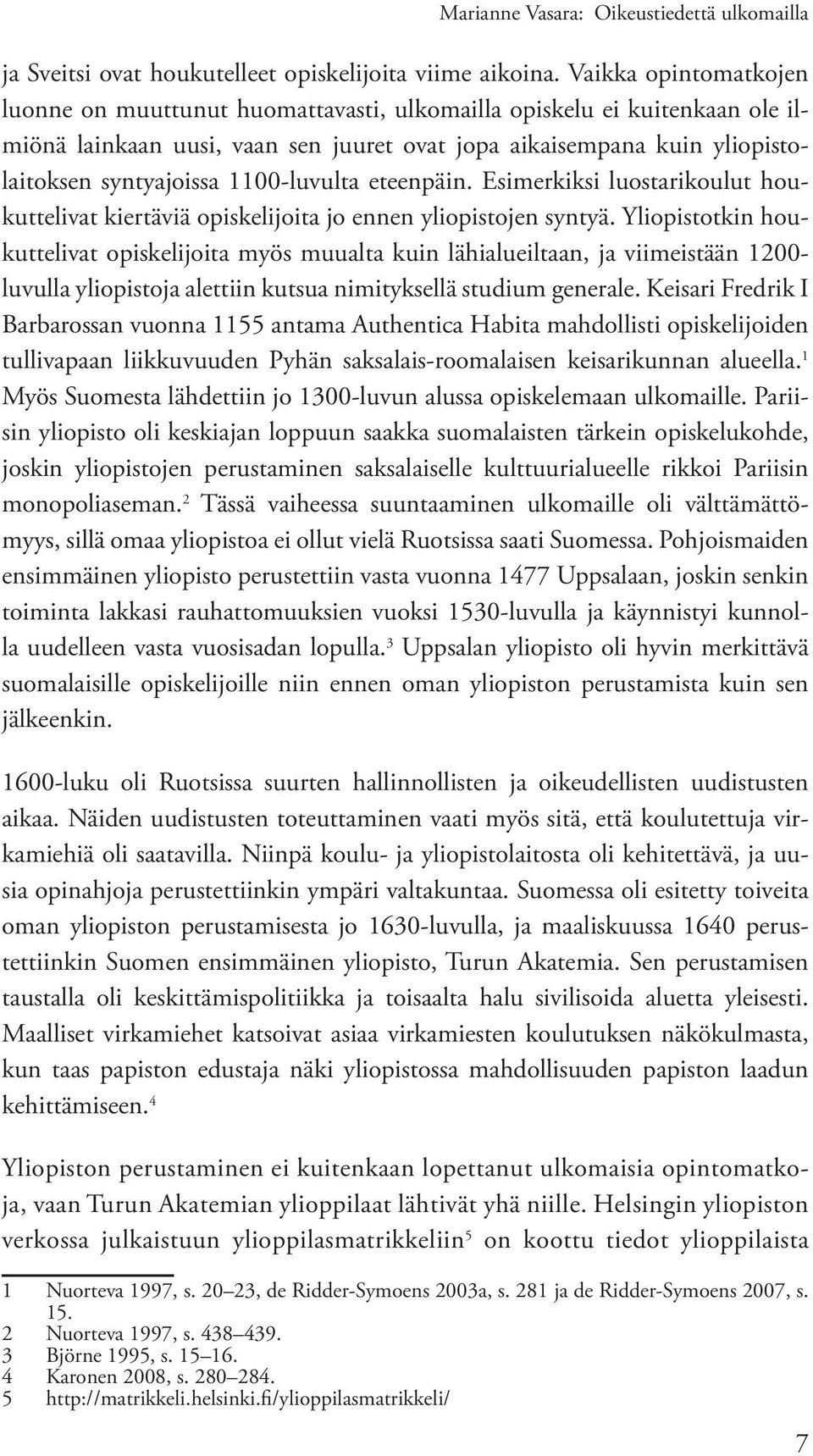 1100-luvulta eteenpäin. Esimerkiksi luostarikoulut houkuttelivat kiertäviä opiskelijoita jo ennen yliopistojen syntyä.