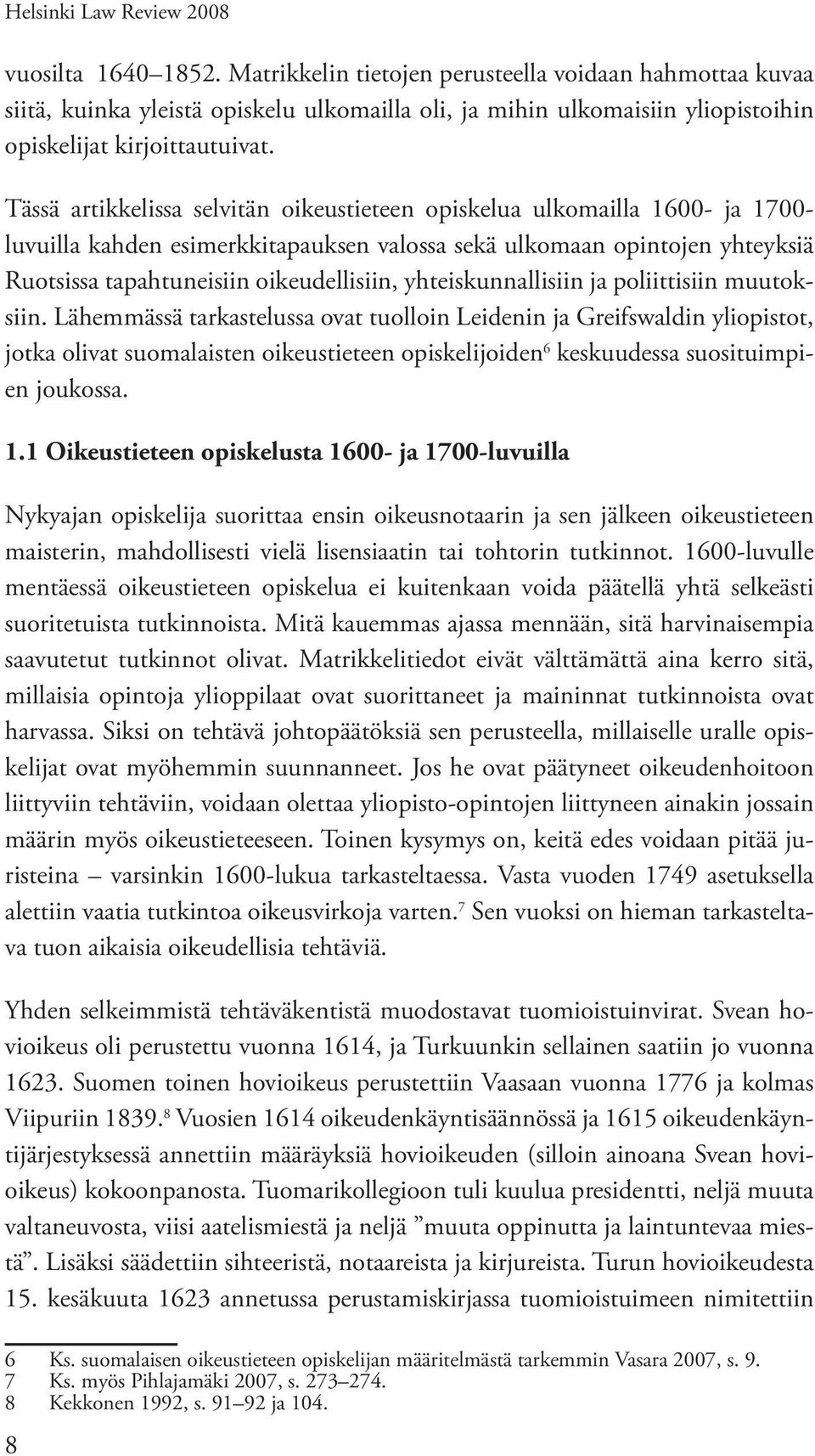 Tässä artikkelissa selvitän oikeustieteen opiskelua ulkomailla 1600- ja 1700- luvuilla kahden esimerkkitapauksen valossa sekä ulkomaan opintojen yhteyksiä Ruotsissa tapahtuneisiin oikeudellisiin,