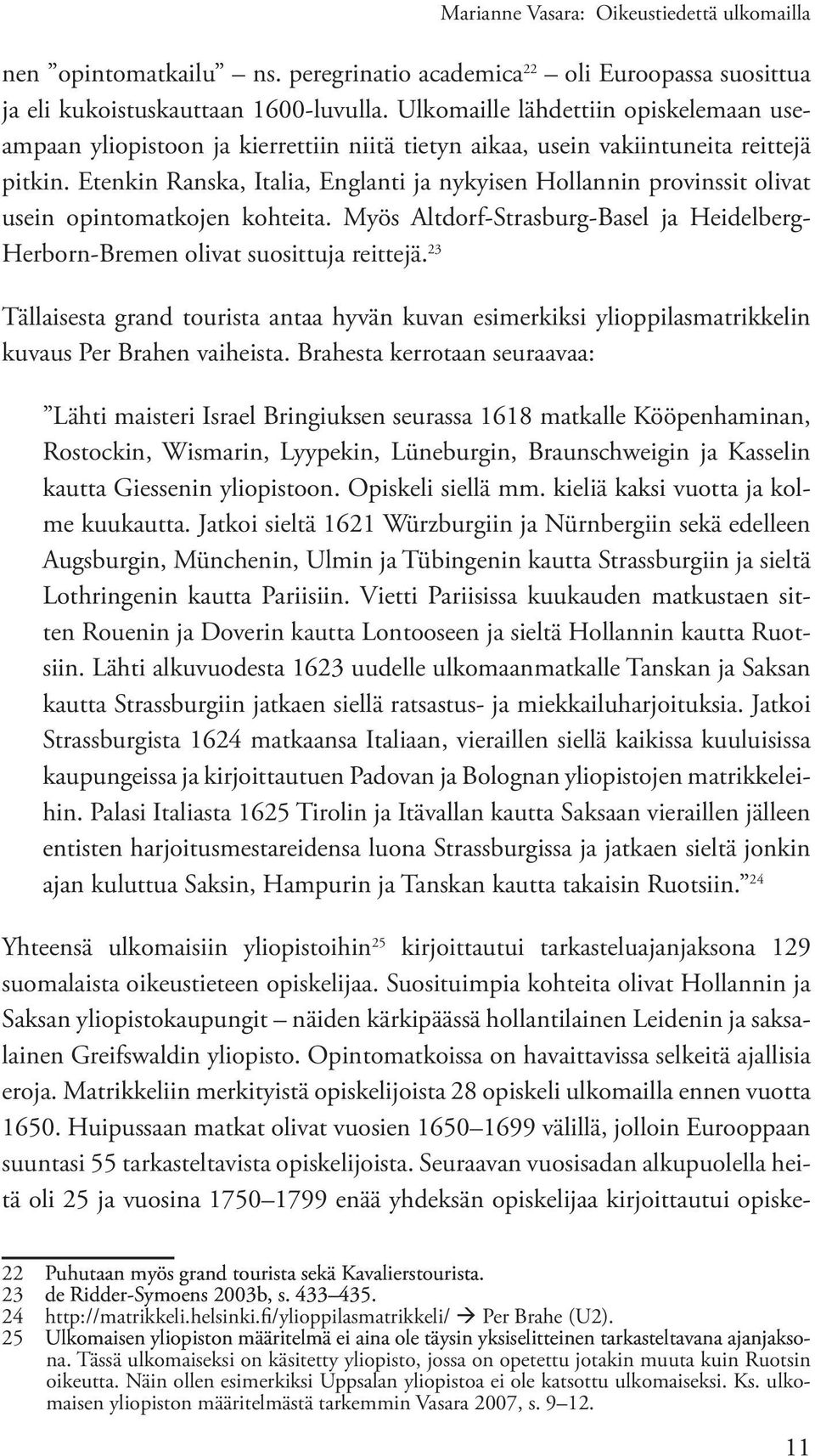 Etenkin Ranska, Italia, Englanti ja nykyisen Hollannin provinssit olivat usein opintomatkojen kohteita. Myös Altdorf-Strasburg-Basel ja Heidelberg- Herborn-Bremen olivat suosittuja reittejä.