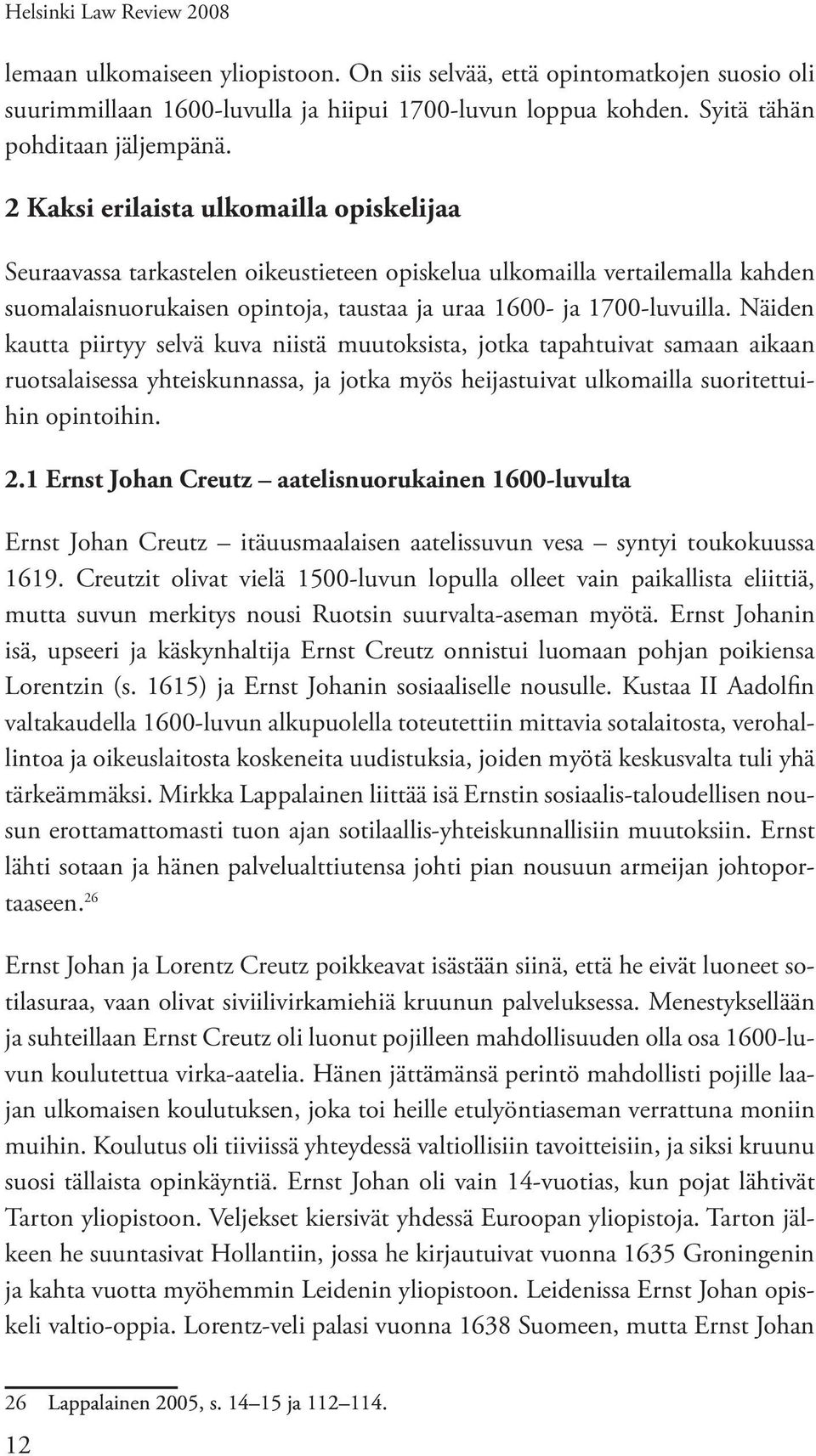 Näiden kautta piirtyy selvä kuva niistä muutoksista, jotka tapahtuivat samaan aikaan ruotsalaisessa yhteiskunnassa, ja jotka myös heijastuivat ulkomailla suoritettuihin opintoihin. 2.