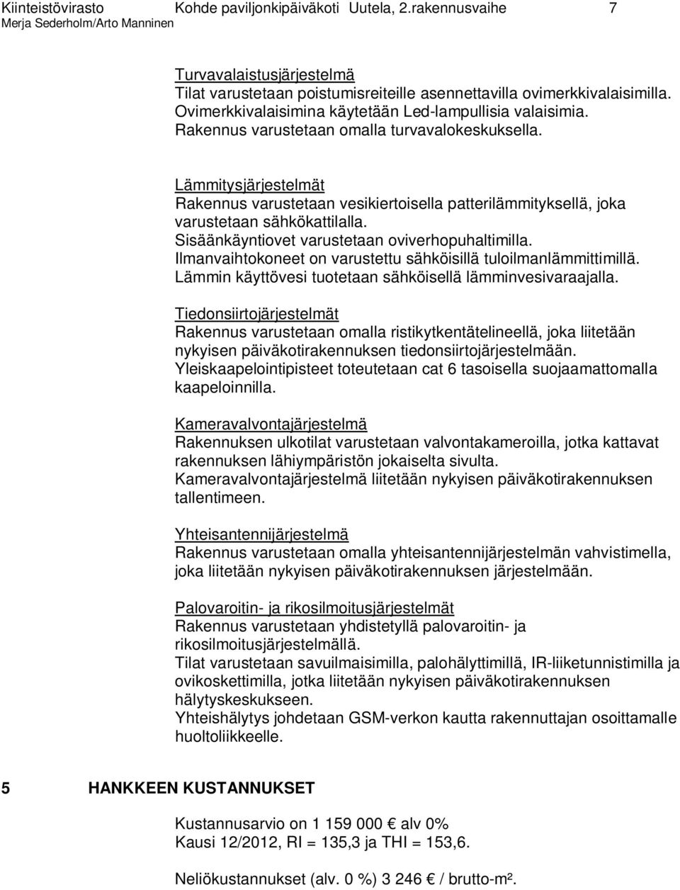 Lämmitysjärjestelmät Rakennus varustetaan vesikiertoisella patterilämmityksellä, joka varustetaan sähkökattilalla. Sisäänkäyntiovet varustetaan oviverhopuhaltimilla.